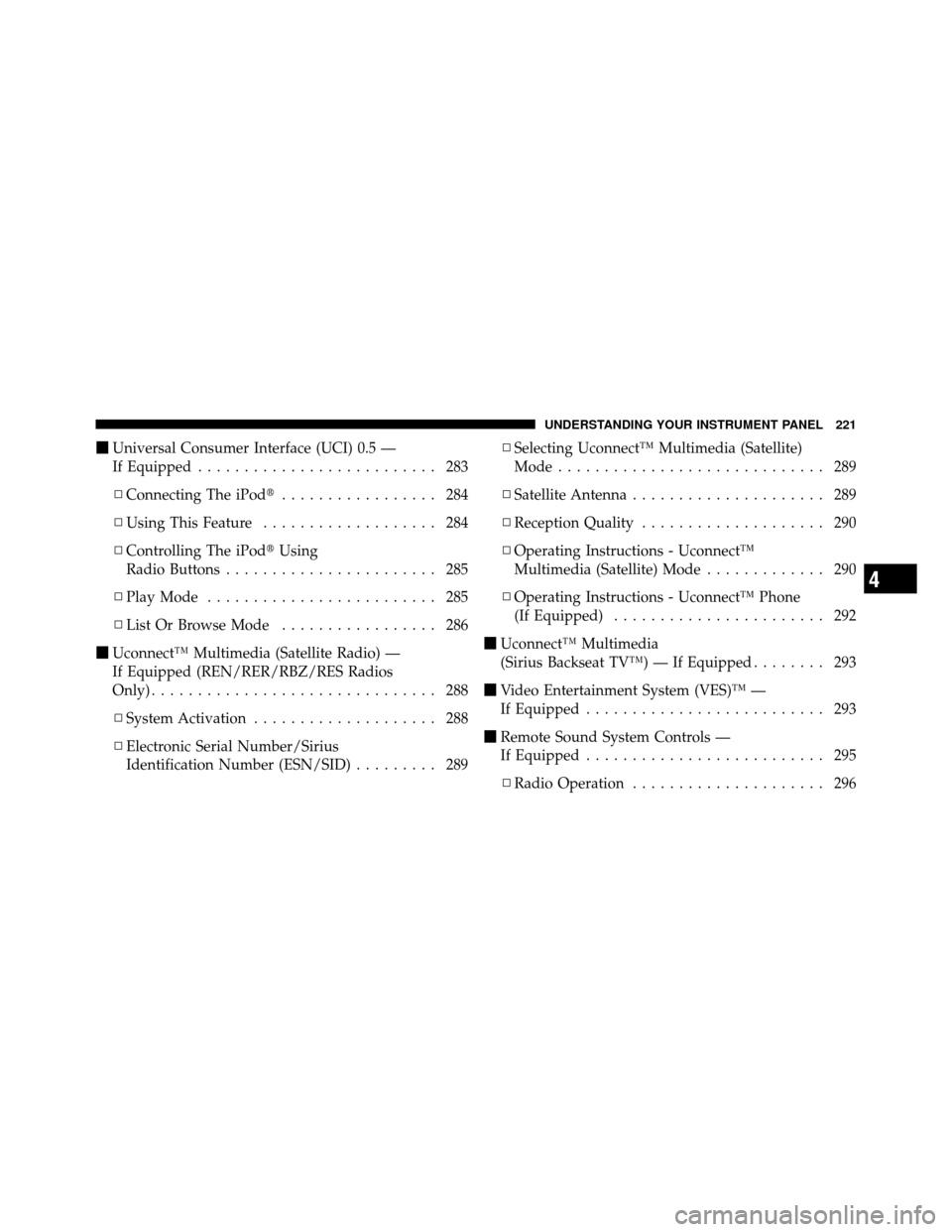 DODGE GRAND CARAVAN 2010 5.G Owners Manual 
Universal Consumer Interface (UCI) 0.5 —
If Equipped .......................... 283
▫ Connecting The iPod ................. 284
▫ Using This Feature ................... 284
▫ Controlling Th