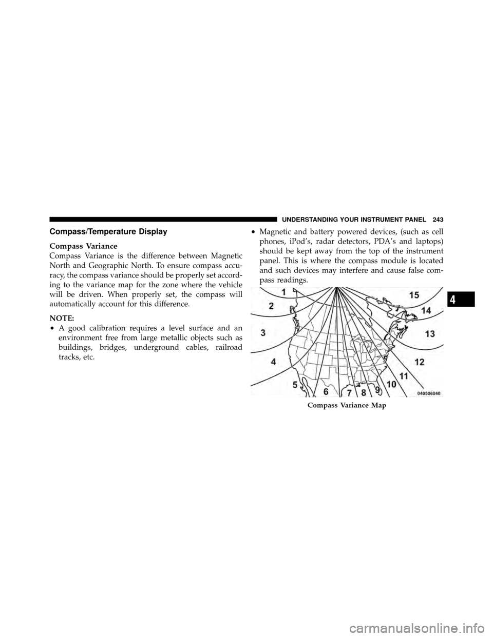 DODGE GRAND CARAVAN 2010 5.G Owners Manual 
Compass/Temperature Display
Compass Variance
Compass Variance is the difference between Magnetic
North and Geographic North. To ensure compass accu-
racy, the compass variance should be properly set 