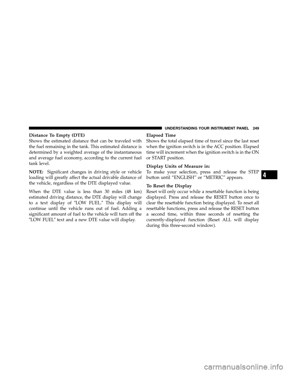DODGE GRAND CARAVAN 2010 5.G Owners Manual 
Distance To Empty (DTE)
Shows the estimated distance that can be traveled with
the fuel remaining in the tank. This estimated distance is
determined by a weighted average of the instantaneous
and ave