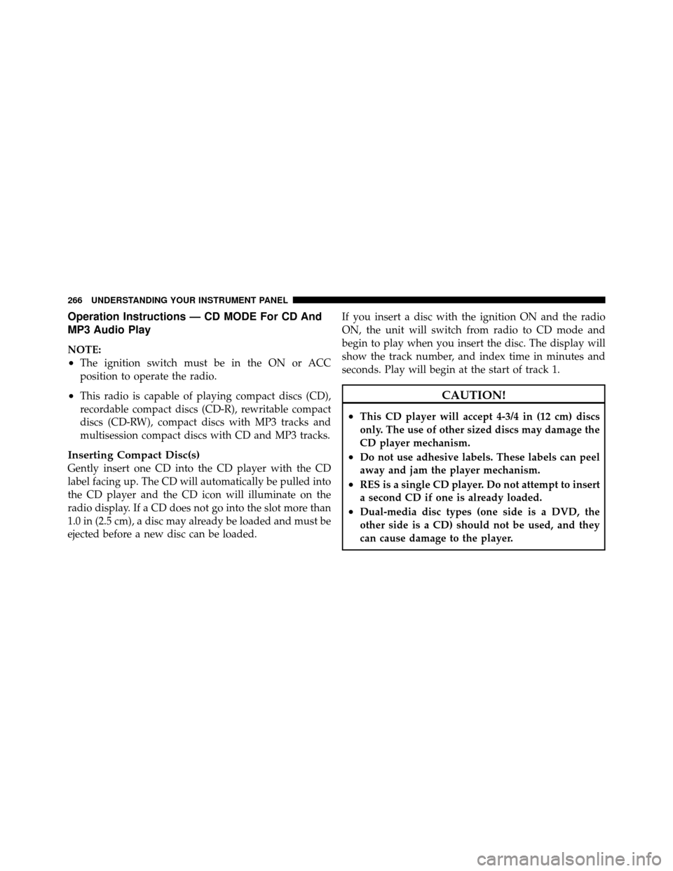 DODGE GRAND CARAVAN 2010 5.G Owners Manual 
Operation Instructions — CD MODE For CD And
MP3 Audio Play
NOTE:
•The ignition switch must be in the ON or ACC
position to operate the radio.
•This radio is capable of playing compact discs (CD