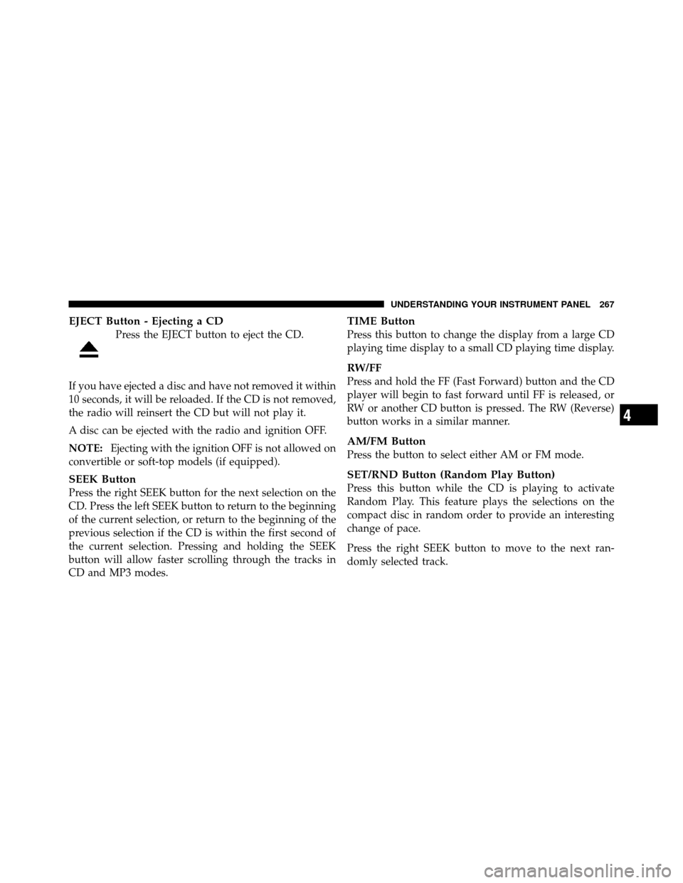DODGE GRAND CARAVAN 2010 5.G Owners Manual 
EJECT Button - Ejecting a CD
Press the EJECT button to eject the CD.
If you have ejected a disc and have not removed it within
10 seconds, it will be reloaded. If the CD is not removed,
the radio wil