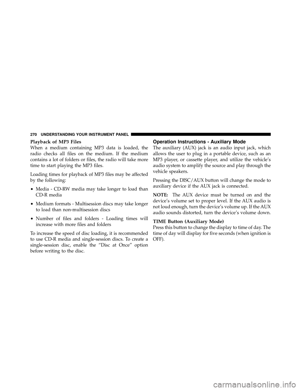 DODGE GRAND CARAVAN 2010 5.G Owners Manual 
Playback of MP3 Files
When a medium containing MP3 data is loaded, the
radio checks all files on the medium. If the medium
contains a lot of folders or files, the radio will take more
time to start p