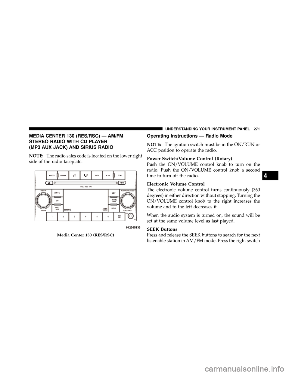 DODGE GRAND CARAVAN 2010 5.G Owners Manual 
MEDIA CENTER 130 (RES/RSC) — AM/FM
STEREO RADIO WITH CD PLAYER
(MP3 AUX JACK) AND SIRIUS RADIO
NOTE:The radio sales code is located on the lower right
side of the radio faceplate.
Operating Instruc