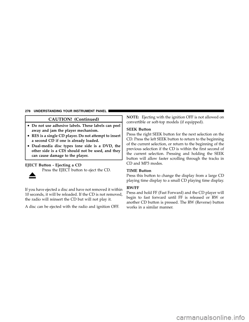 DODGE GRAND CARAVAN 2010 5.G Owners Manual 
CAUTION! (Continued)
•Do not use adhesive labels. These labels can peel
away and jam the player mechanism.
•RES is a single CD player. Do not attempt to insert
a second CD if one is already loade