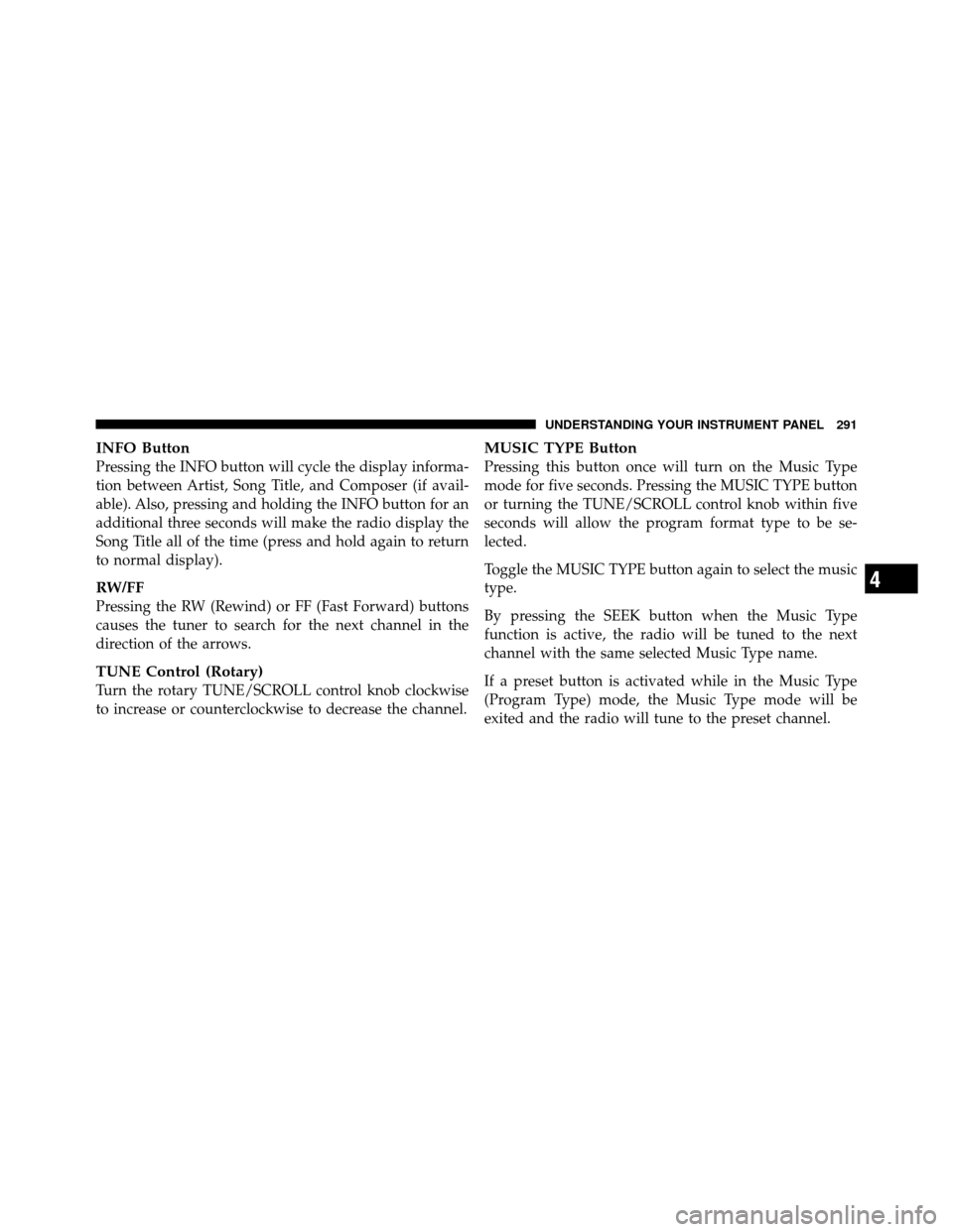 DODGE GRAND CARAVAN 2010 5.G Owners Manual 
INFO Button
Pressing the INFO button will cycle the display informa-
tion between Artist, Song Title, and Composer (if avail-
able). Also, pressing and holding the INFO button for an
additional three
