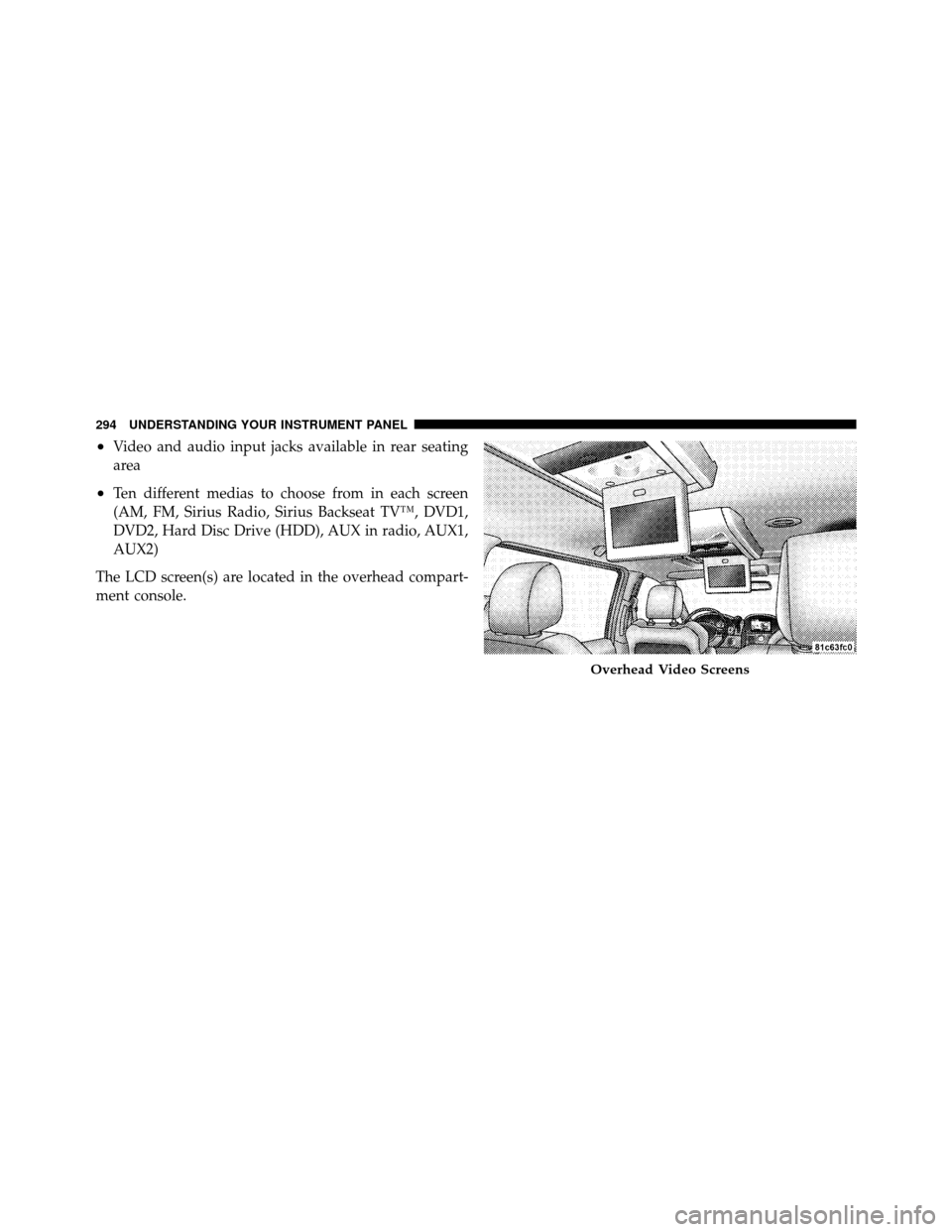 DODGE GRAND CARAVAN 2010 5.G Owners Manual 
•Video and audio input jacks available in rear seating
area
•Ten different medias to choose from in each screen
(AM, FM, Sirius Radio, Sirius Backseat TV™, DVD1,
DVD2, Hard Disc Drive (HDD), AU
