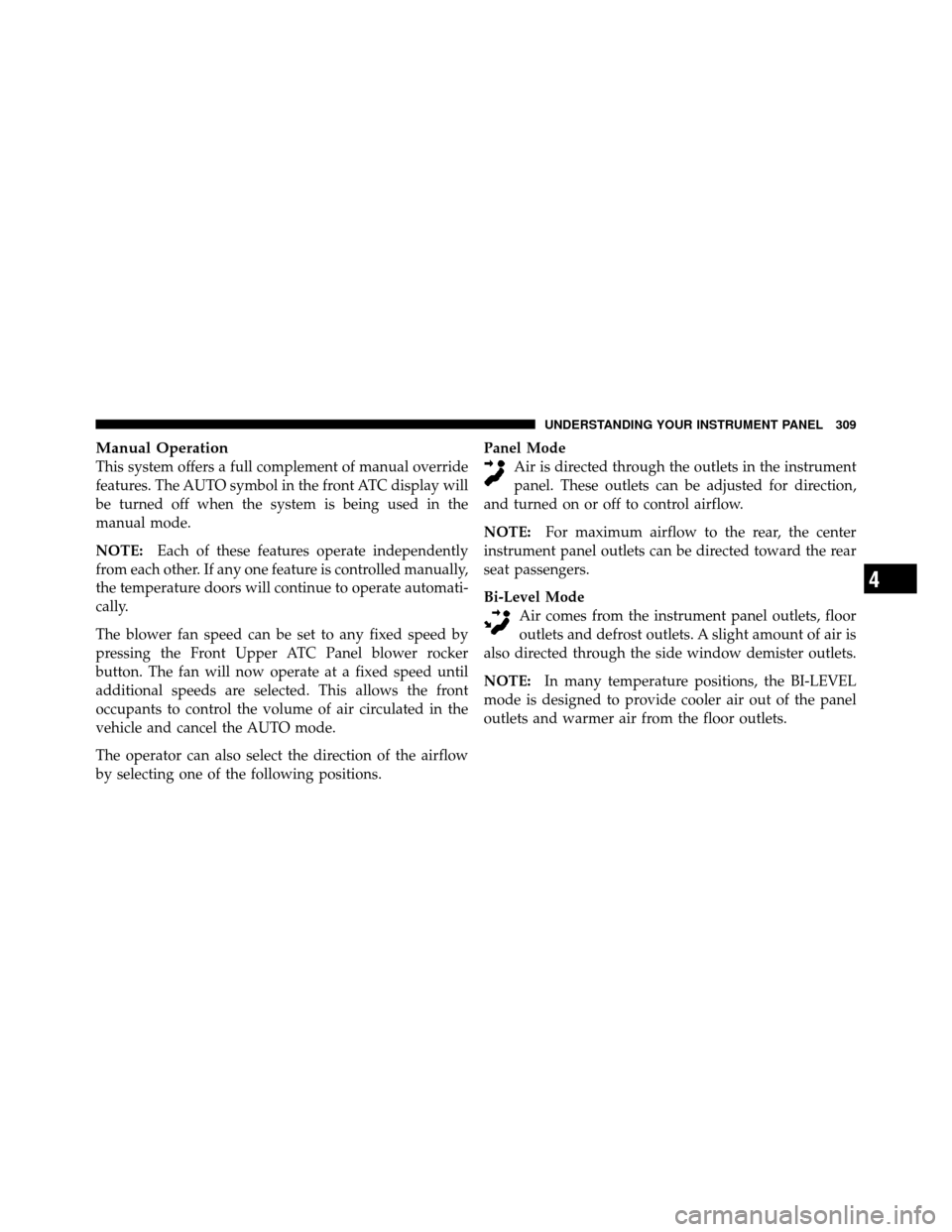 DODGE GRAND CARAVAN 2010 5.G Owners Manual 
Manual Operation
This system offers a full complement of manual override
features. The AUTO symbol in the front ATC display will
be turned off when the system is being used in the
manual mode.
NOTE:E