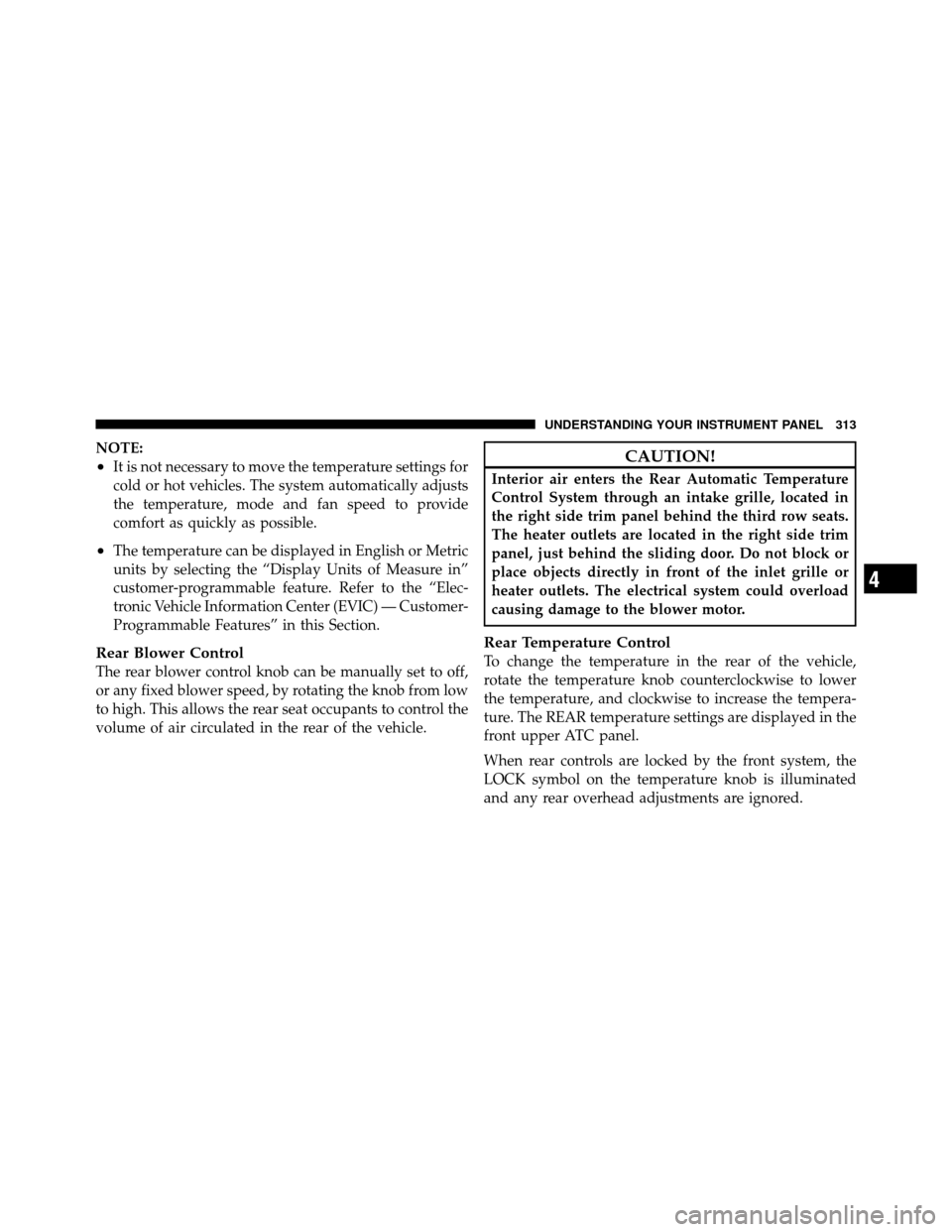 DODGE GRAND CARAVAN 2010 5.G Owners Manual 
NOTE:
•It is not necessary to move the temperature settings for
cold or hot vehicles. The system automatically adjusts
the temperature, mode and fan speed to provide
comfort as quickly as possible.