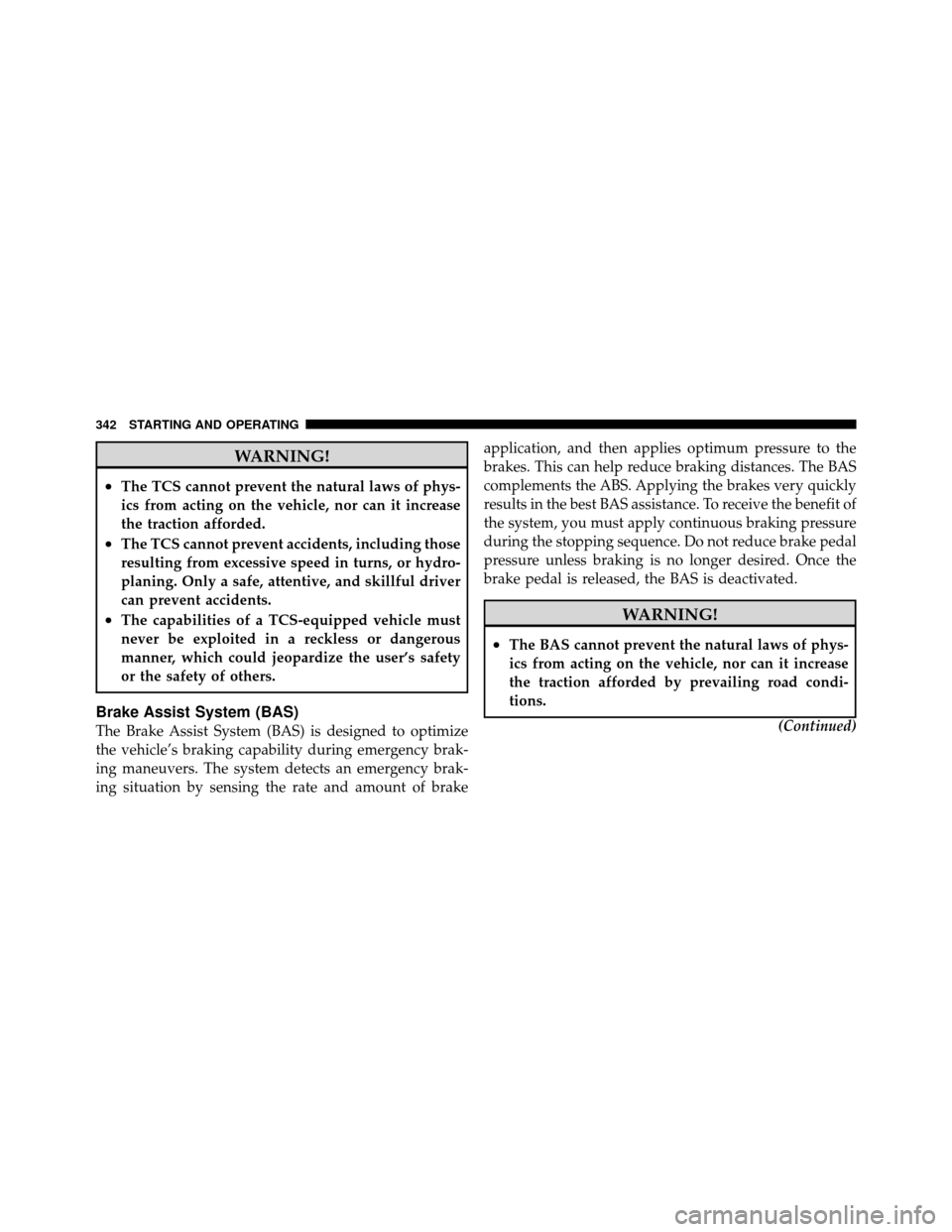 DODGE GRAND CARAVAN 2010 5.G Owners Manual 
WARNING!
•The TCS cannot prevent the natural laws of phys-
ics from acting on the vehicle, nor can it increase
the traction afforded.
•The TCS cannot prevent accidents, including those
resulting 