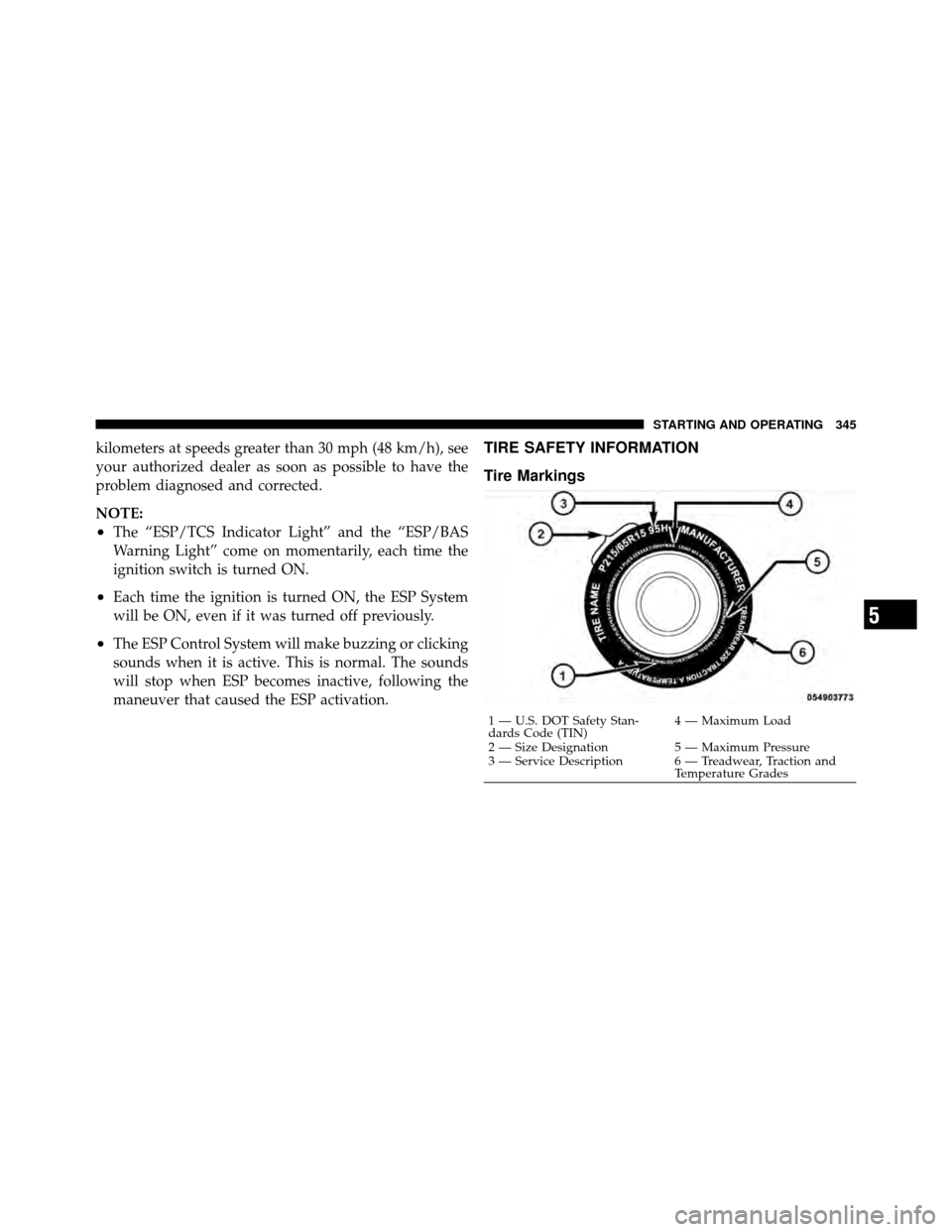 DODGE GRAND CARAVAN 2010 5.G Owners Manual 
kilometers at speeds greater than 30 mph (48 km/h), see
your authorized dealer as soon as possible to have the
problem diagnosed and corrected.
NOTE:
•The “ESP/TCS Indicator Light” and the “E