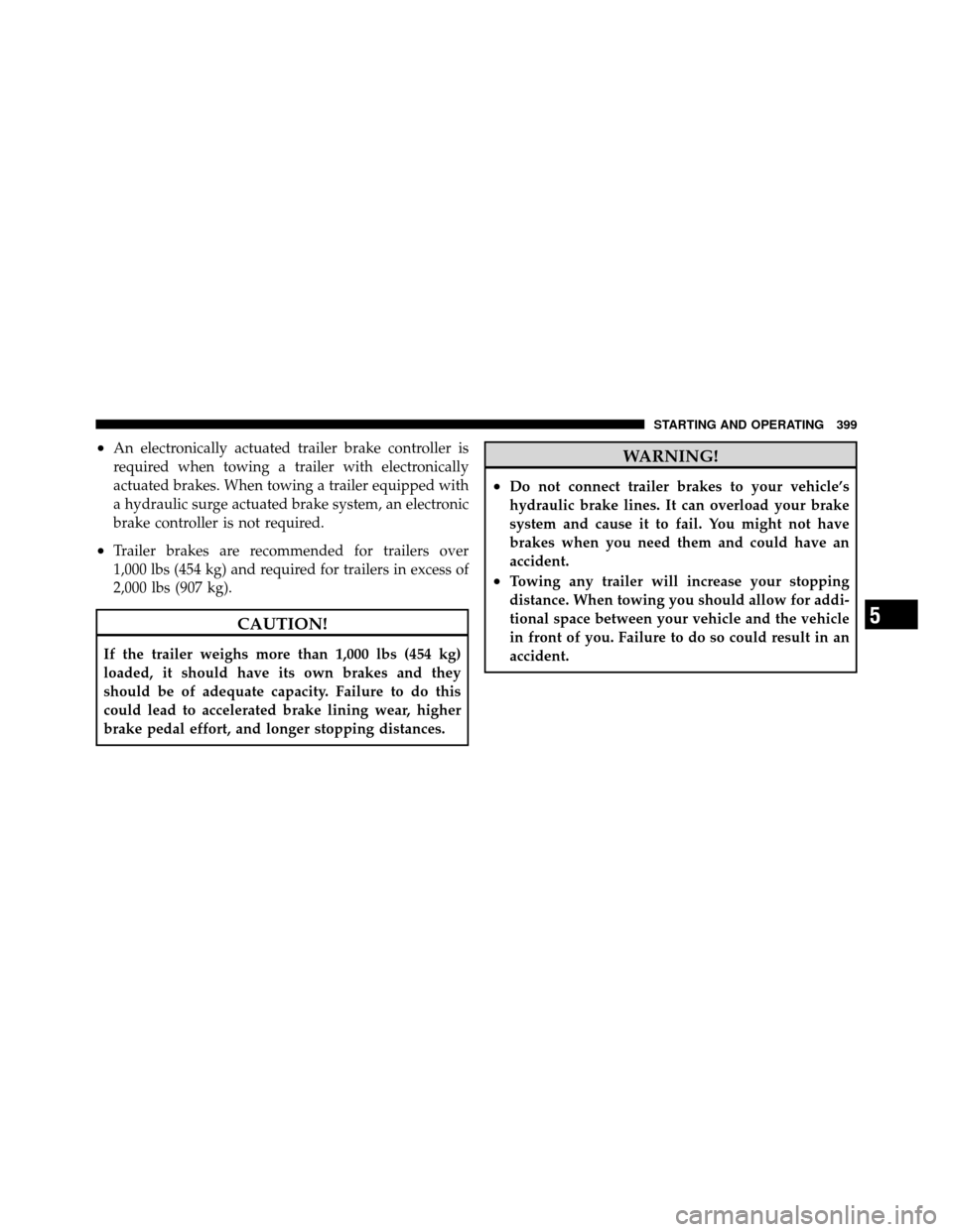 DODGE GRAND CARAVAN 2010 5.G Owners Manual 
•An electronically actuated trailer brake controller is
required when towing a trailer with electronically
actuated brakes. When towing a trailer equipped with
a hydraulic surge actuated brake syst