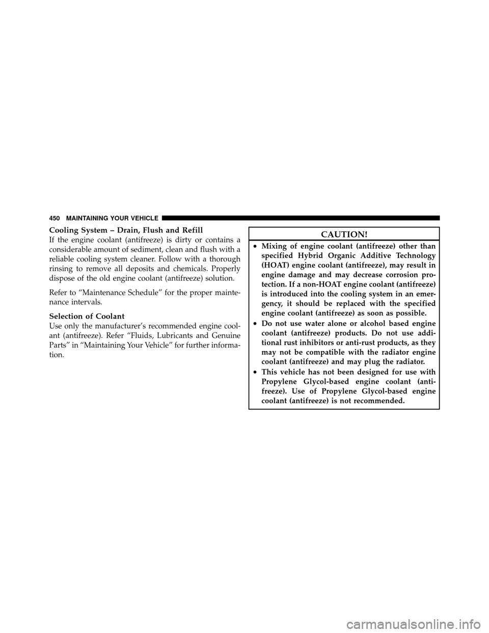 DODGE GRAND CARAVAN 2010 5.G Owners Manual 
Cooling System – Drain, Flush and Refill
If the engine coolant (antifreeze) is dirty or contains a
considerable amount of sediment, clean and flush with a
reliable cooling system cleaner. Follow wi
