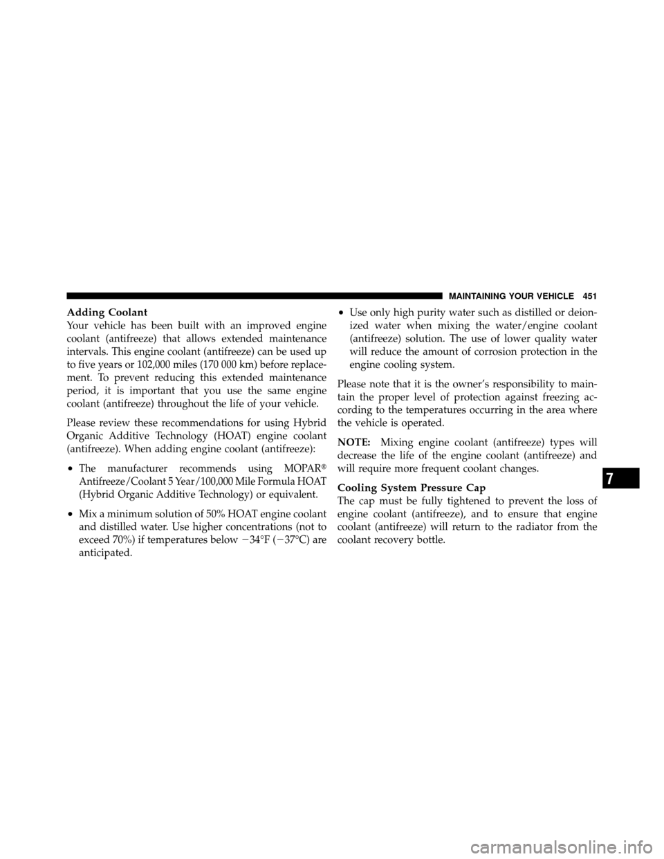 DODGE GRAND CARAVAN 2010 5.G Owners Manual 
Adding Coolant
Your vehicle has been built with an improved engine
coolant (antifreeze) that allows extended maintenance
intervals. This engine coolant (antifreeze) can be used up
to five years or 10