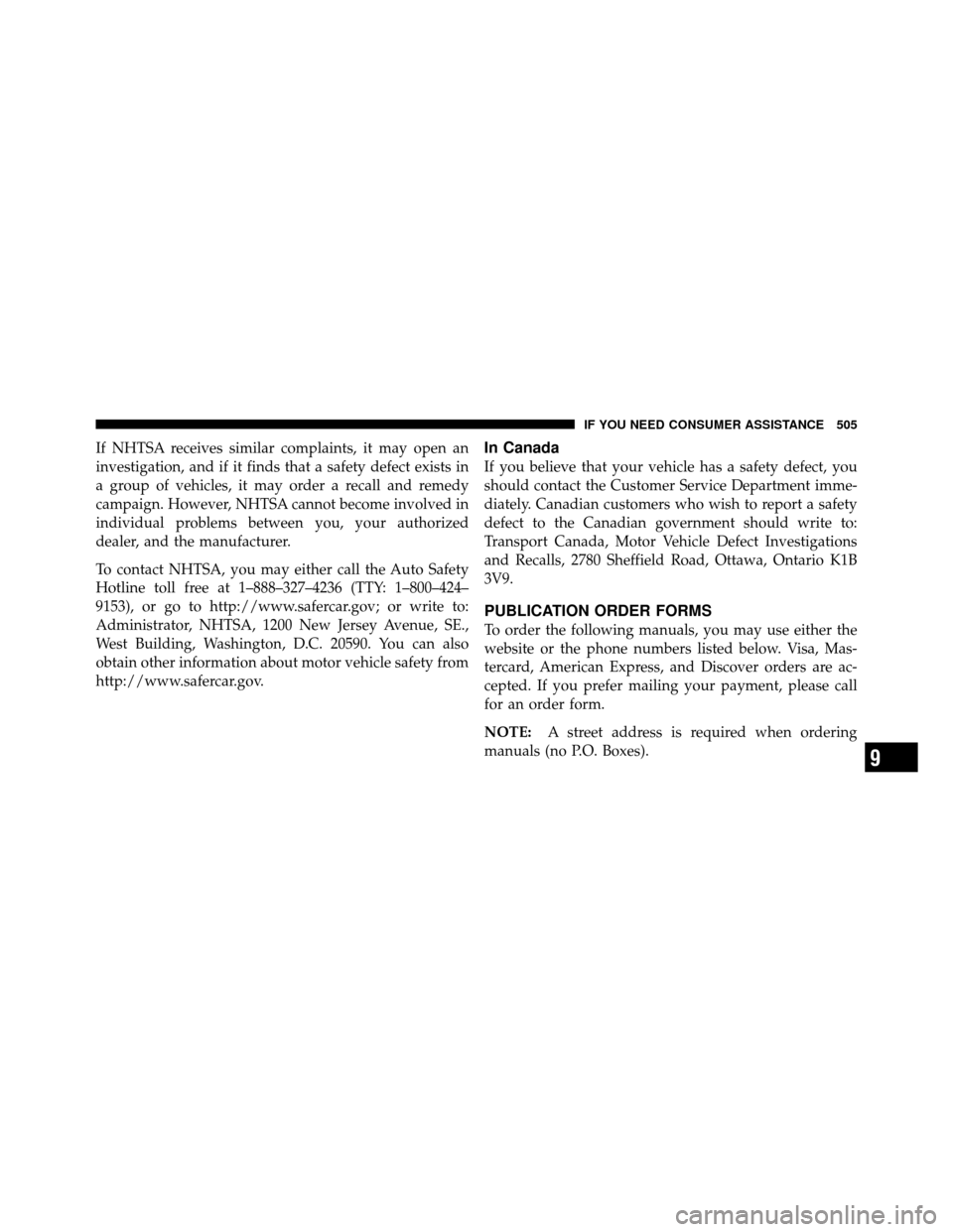 DODGE GRAND CARAVAN 2010 5.G Owners Manual 
If NHTSA receives similar complaints, it may open an
investigation, and if it finds that a safety defect exists in
a group of vehicles, it may order a recall and remedy
campaign. However, NHTSA canno