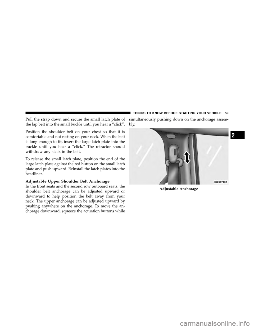 DODGE GRAND CARAVAN 2010 5.G Owners Manual
Pull the strap down and secure the small latch plate of
the lap belt into the small buckle until you hear a “click”.
Position the shoulder belt on your chest so that it is
comfortable and not res DODGE GRAND CARAVAN 2010 5.G Owners Manual
Pull the strap down and secure the small latch plate of
the lap belt into the small buckle until you hear a “click”.
Position the shoulder belt on your chest so that it is
comfortable and not res