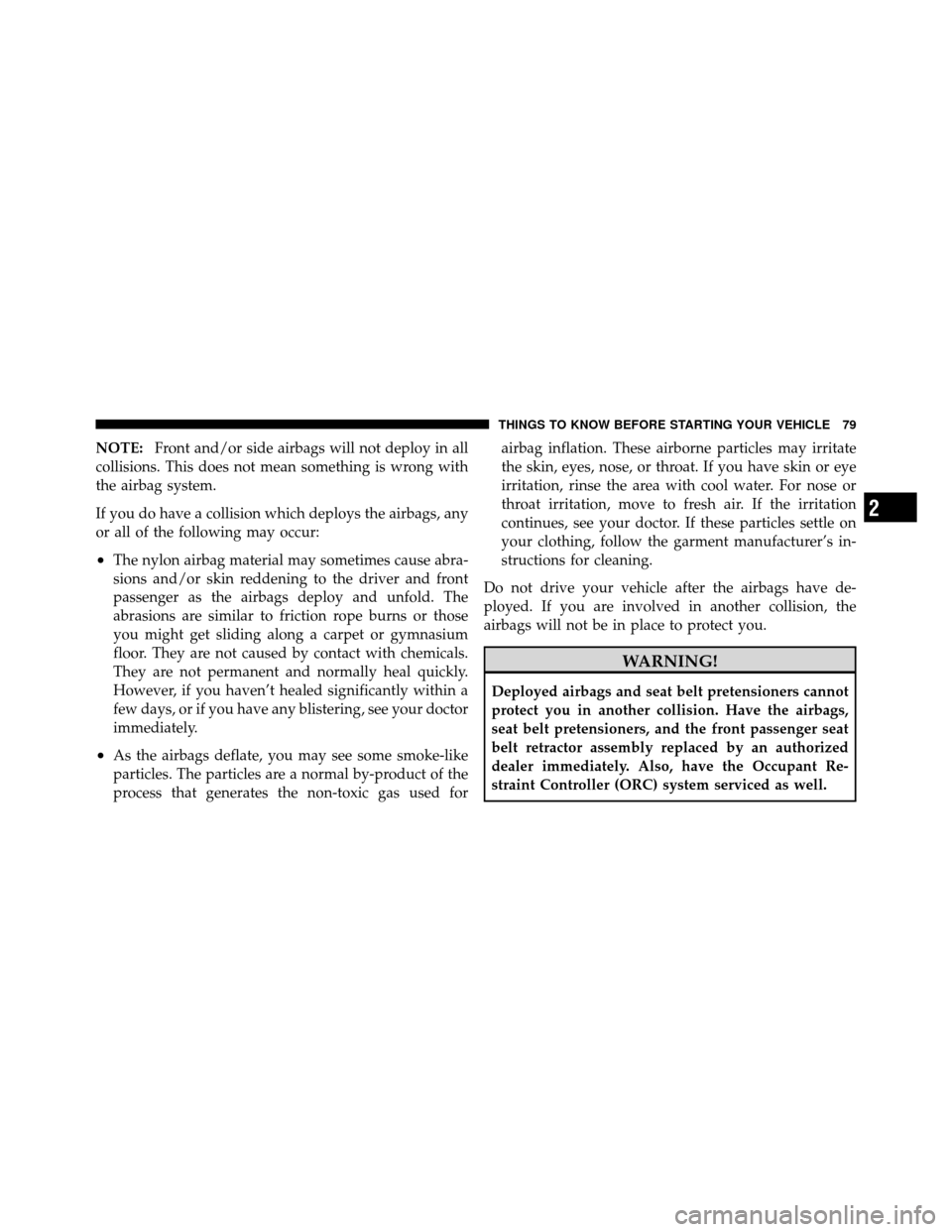 DODGE GRAND CARAVAN 2010 5.G Owners Manual
NOTE:Front and/or side airbags will not deploy in all
collisions. This does not mean something is wrong with
the airbag system.
If you do have a collision which deploys the airbags, any
or all of the DODGE GRAND CARAVAN 2010 5.G Owners Manual
NOTE:Front and/or side airbags will not deploy in all
collisions. This does not mean something is wrong with
the airbag system.
If you do have a collision which deploys the airbags, any
or all of the
