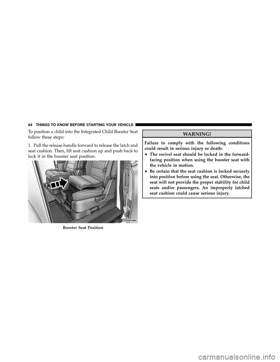 DODGE GRAND CARAVAN 2010 5.G Owners Manual 
To position a child into the Integrated Child Booster Seat
follow these steps:
1. Pull the release handle forward to release the latch and
seat cushion. Then, lift seat cushion up and push back to
lo