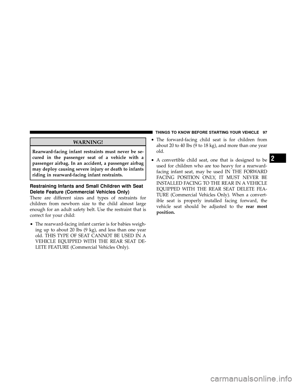 DODGE GRAND CARAVAN 2010 5.G Owners Manual 
WARNING!
Rearward-facing infant restraints must never be se-
cured in the passenger seat of a vehicle with a
passenger airbag. In an accident, a passenger airbag
may deploy causing severe injury or d