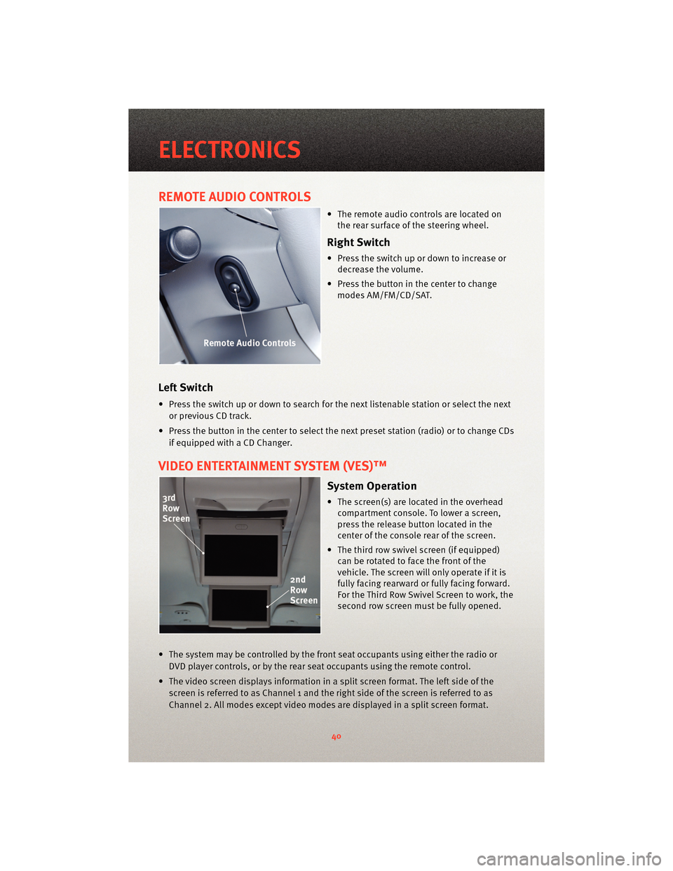 DODGE GRAND CARAVAN 2010 5.G User Guide REMOTE AUDIO CONTROLS
• The remote audio controls are located onthe rear surface of the steering wheel.
Right Switch
• Press the switch up or down to increase ordecrease the volume.
• Press the 