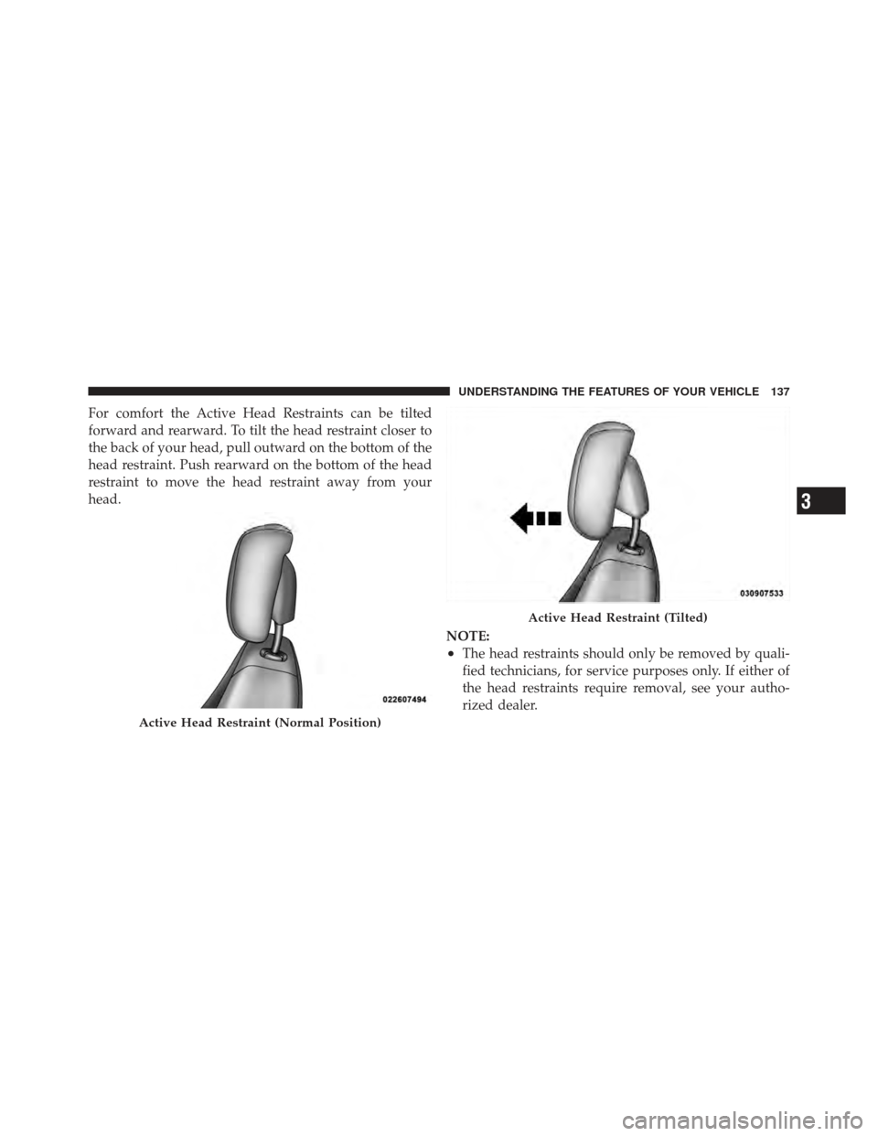 DODGE GRAND CARAVAN 2011 5.G Owners Manual For comfort the Active Head Restraints can be tilted
forward and rearward. To tilt the head restraint closer to
the back of your head, pull outward on the bottom of the
head restraint. Push rearward o