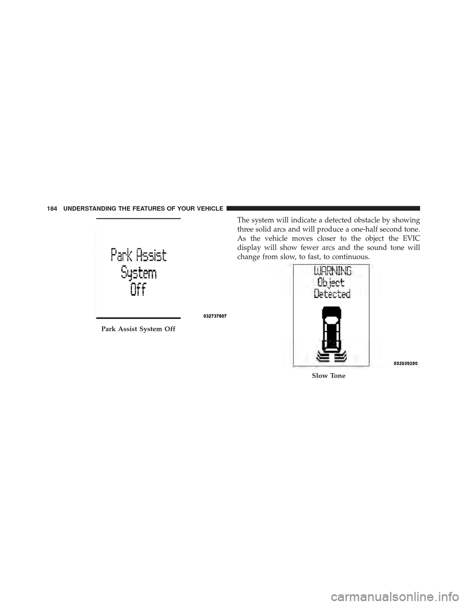 DODGE GRAND CARAVAN 2011 5.G Owners Manual The system will indicate a detected obstacle by showing
three solid arcs and will produce a one-half second tone.
As the vehicle moves closer to the object the EVIC
display will show fewer arcs and th