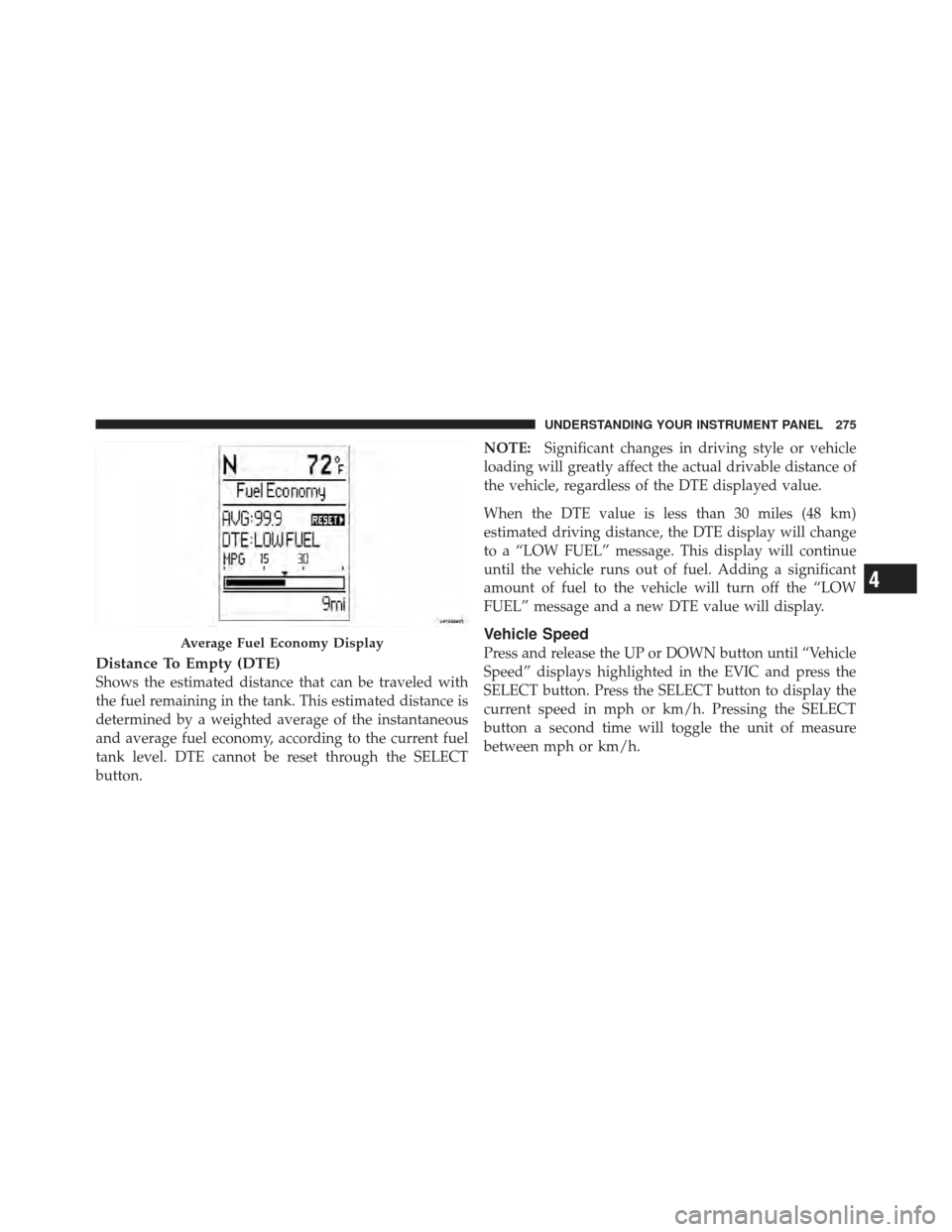 DODGE GRAND CARAVAN 2011 5.G Owners Manual Distance To Empty (DTE)
Shows the estimated distance that can be traveled with
the fuel remaining in the tank. This estimated distance is
determined by a weighted average of the instantaneous
and aver