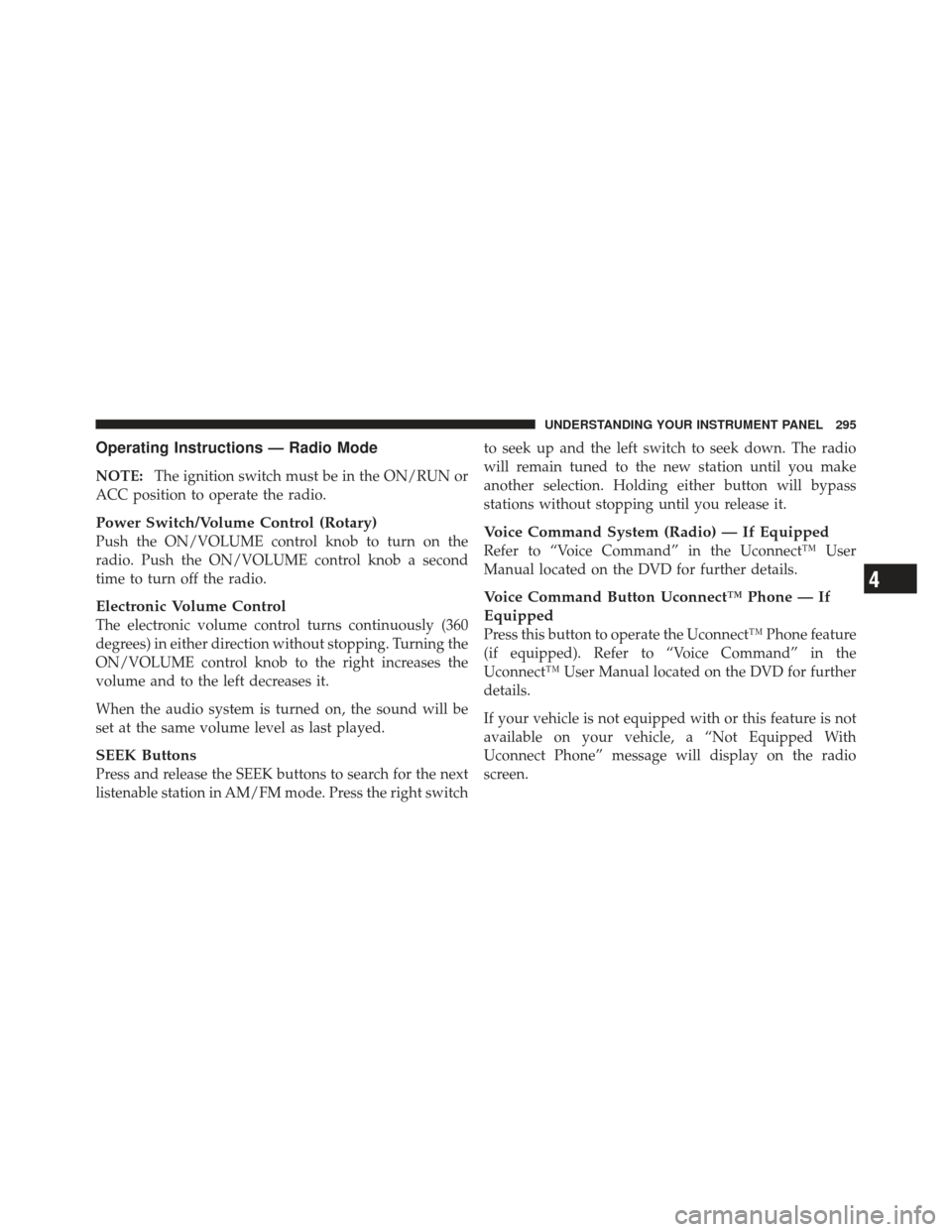 DODGE GRAND CARAVAN 2011 5.G Owners Manual Operating Instructions — Radio Mode
NOTE:The ignition switch must be in the ON/RUN or
ACC position to operate the radio.
Power Switch/Volume Control (Rotary)
Push the ON/VOLUME control knob to turn 