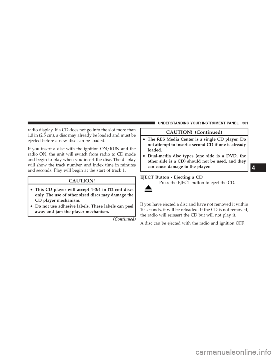 DODGE GRAND CARAVAN 2011 5.G Owners Manual radio display. If a CD does not go into the slot more than
1.0 in (2.5 cm), a disc may already be loaded and must be
ejected before a new disc can be loaded.
If you insert a disc with the ignition ON/ DODGE GRAND CARAVAN 2011 5.G Owners Manual radio display. If a CD does not go into the slot more than
1.0 in (2.5 cm), a disc may already be loaded and must be
ejected before a new disc can be loaded.
If you insert a disc with the ignition ON/