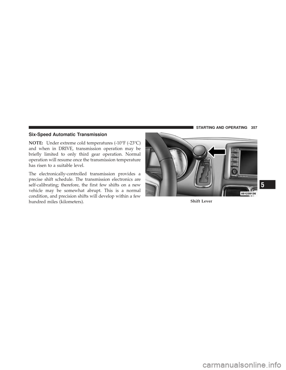 DODGE GRAND CARAVAN 2011 5.G Owners Manual Six-Speed Automatic Transmission
NOTE:Under extreme cold temperatures (-10°F (-23°C)
and when in DRIVE, transmission operation may be
briefly limited to only third gear operation. Normal
operation w