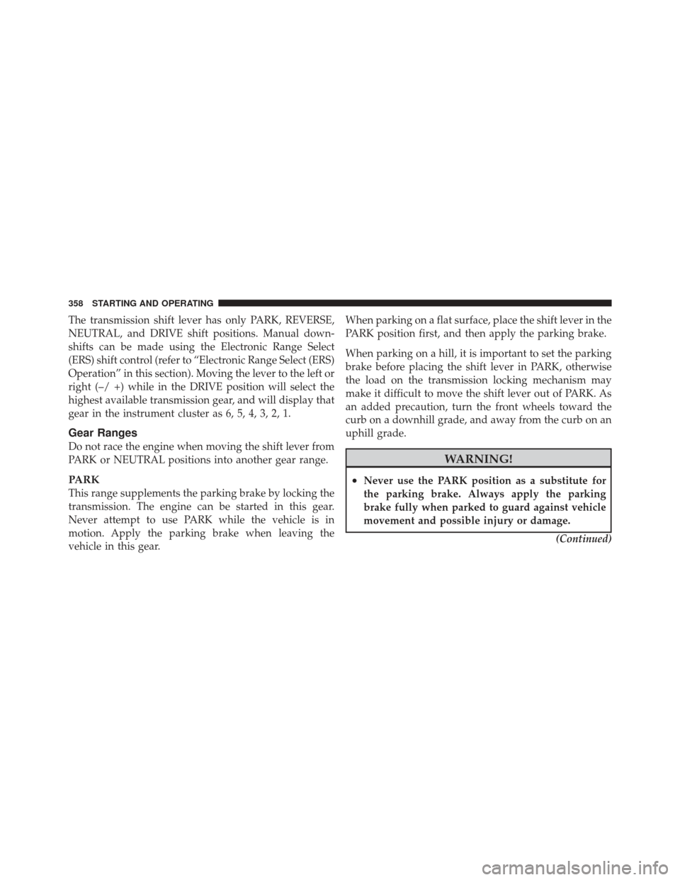 DODGE GRAND CARAVAN 2011 5.G Owners Manual The transmission shift lever has only PARK, REVERSE,
NEUTRAL, and DRIVE shift positions. Manual down-
shifts can be made using the Electronic Range Select
(ERS) shift control (refer to “Electronic R