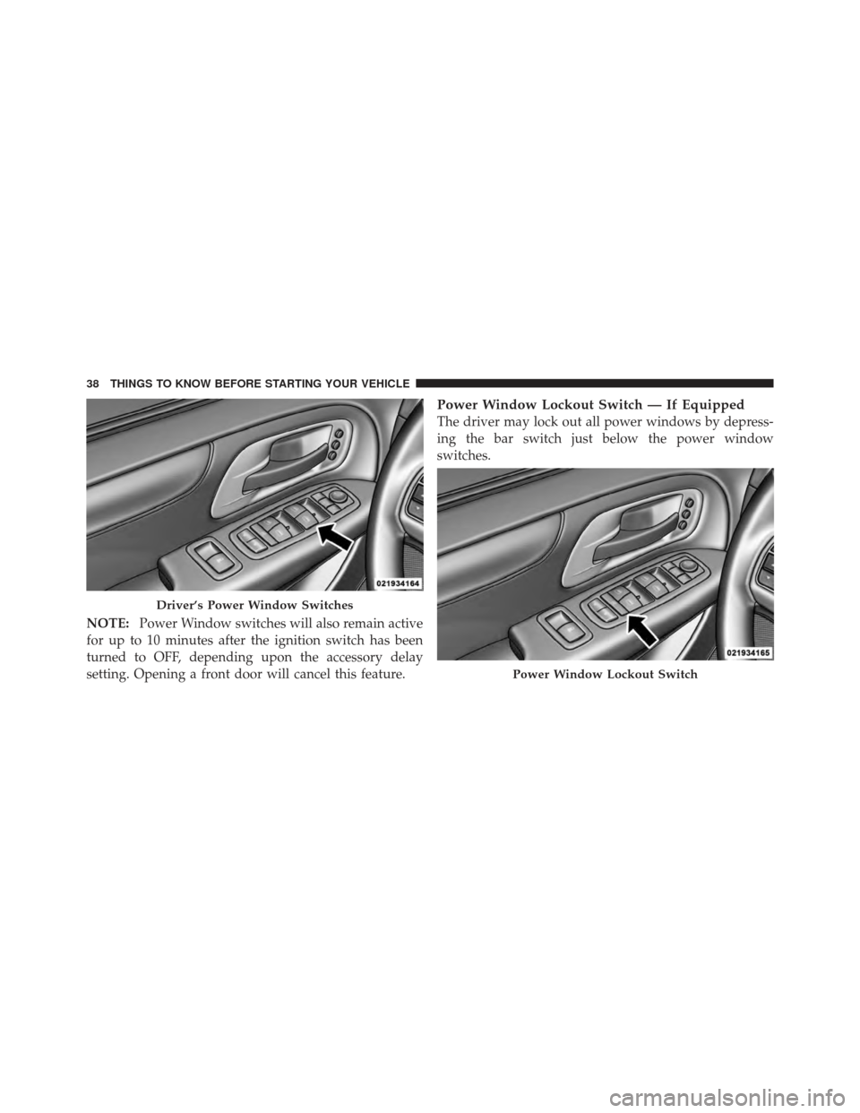 DODGE GRAND CARAVAN 2011 5.G Owners Manual NOTE:Power Window switches will also remain active
for up to 10 minutes after the ignition switch has been
turned to OFF, depending upon the accessory delay
setting. Opening a front door will cancel t