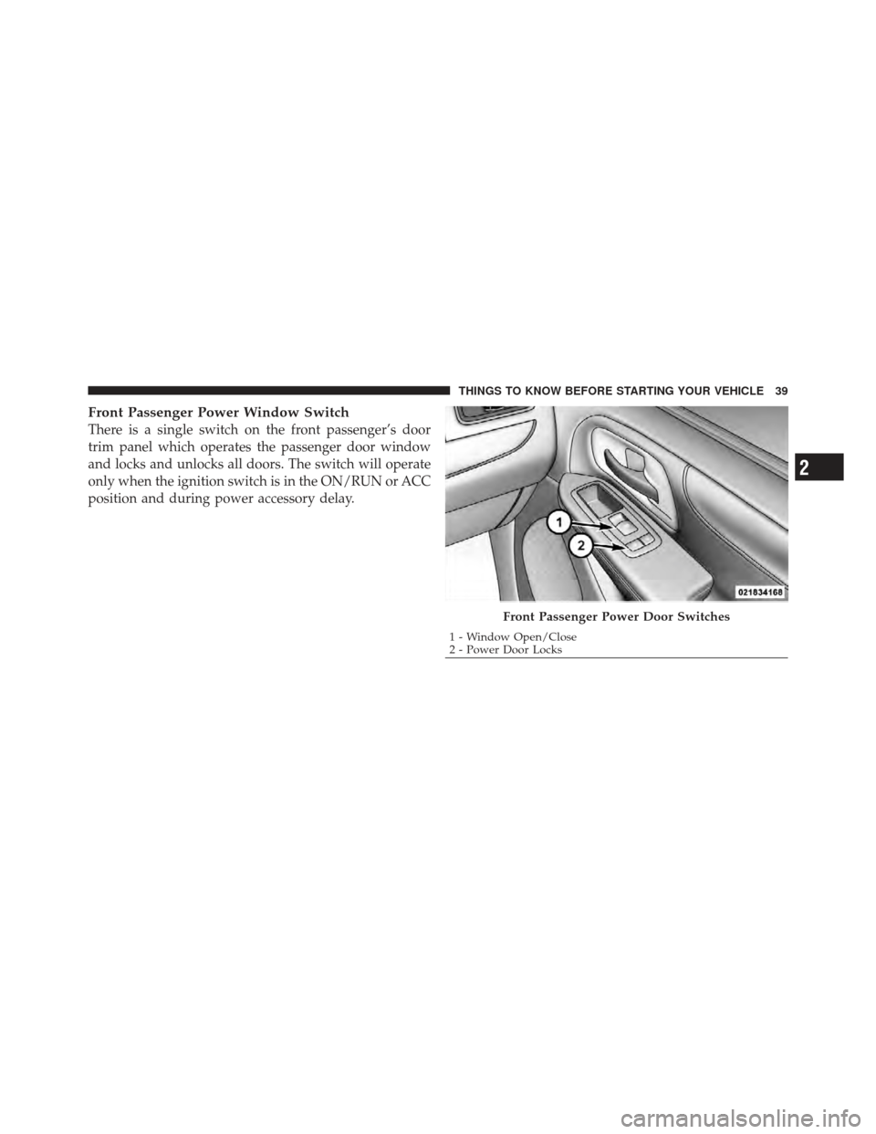 DODGE GRAND CARAVAN 2011 5.G Owners Manual Front Passenger Power Window Switch
There is a single switch on the front passenger’s door
trim panel which operates the passenger door window
and locks and unlocks all doors. The switch will operat