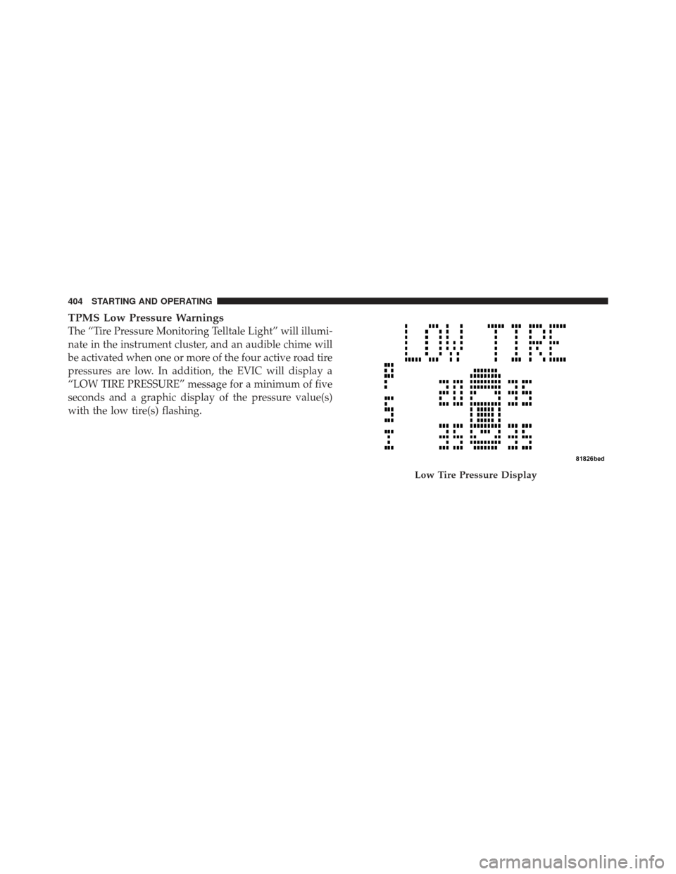 DODGE GRAND CARAVAN 2011 5.G Owners Manual TPMS Low Pressure Warnings
The “Tire Pressure Monitoring Telltale Light” will illumi-
nate in the instrument cluster, and an audible chime will
be activated when one or more of the four active roa
