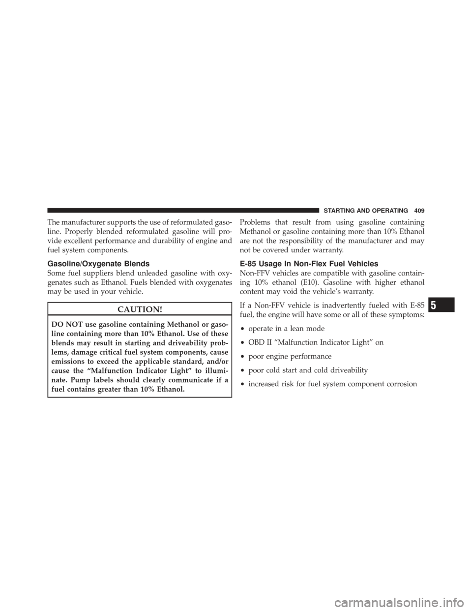 DODGE GRAND CARAVAN 2011 5.G Owners Manual The manufacturer supports the use of reformulated gaso-
line. Properly blended reformulated gasoline will pro-
vide excellent performance and durability of engine and
fuel system components.
Gasoline/