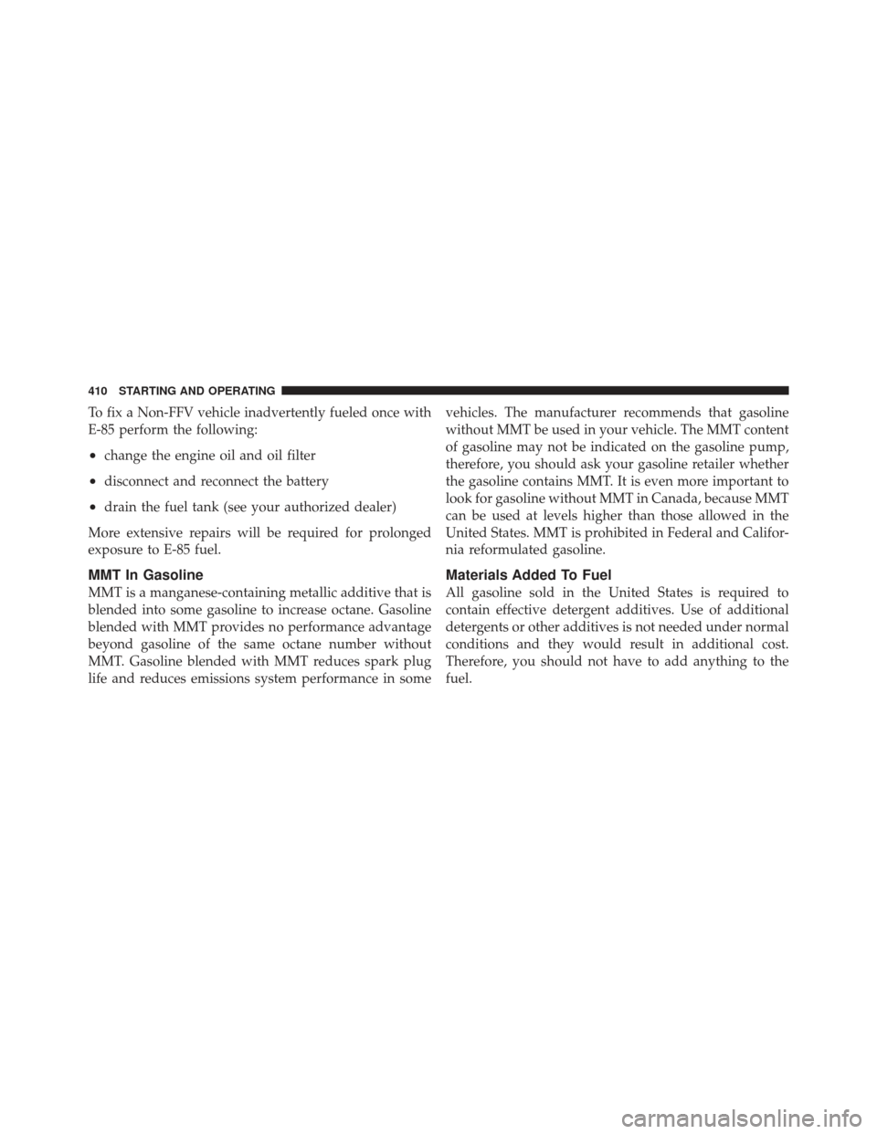 DODGE GRAND CARAVAN 2011 5.G Owners Manual To fix a Non-FFV vehicle inadvertently fueled once with
E-85 perform the following:
•change the engine oil and oil filter
•disconnect and reconnect the battery
•drain the fuel tank (see your aut DODGE GRAND CARAVAN 2011 5.G Owners Manual To fix a Non-FFV vehicle inadvertently fueled once with
E-85 perform the following:
•change the engine oil and oil filter
•disconnect and reconnect the battery
•drain the fuel tank (see your aut