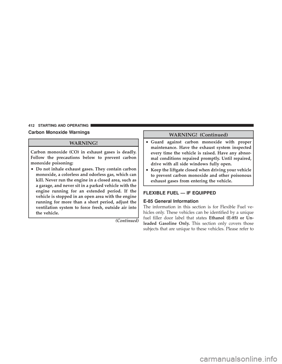 DODGE GRAND CARAVAN 2011 5.G Owners Manual Carbon Monoxide Warnings
WARNING!
Carbon monoxide (CO) in exhaust gases is deadly.
Follow the precautions below to prevent carbon
monoxide poisoning:
•Do not inhale exhaust gases. They contain carbo