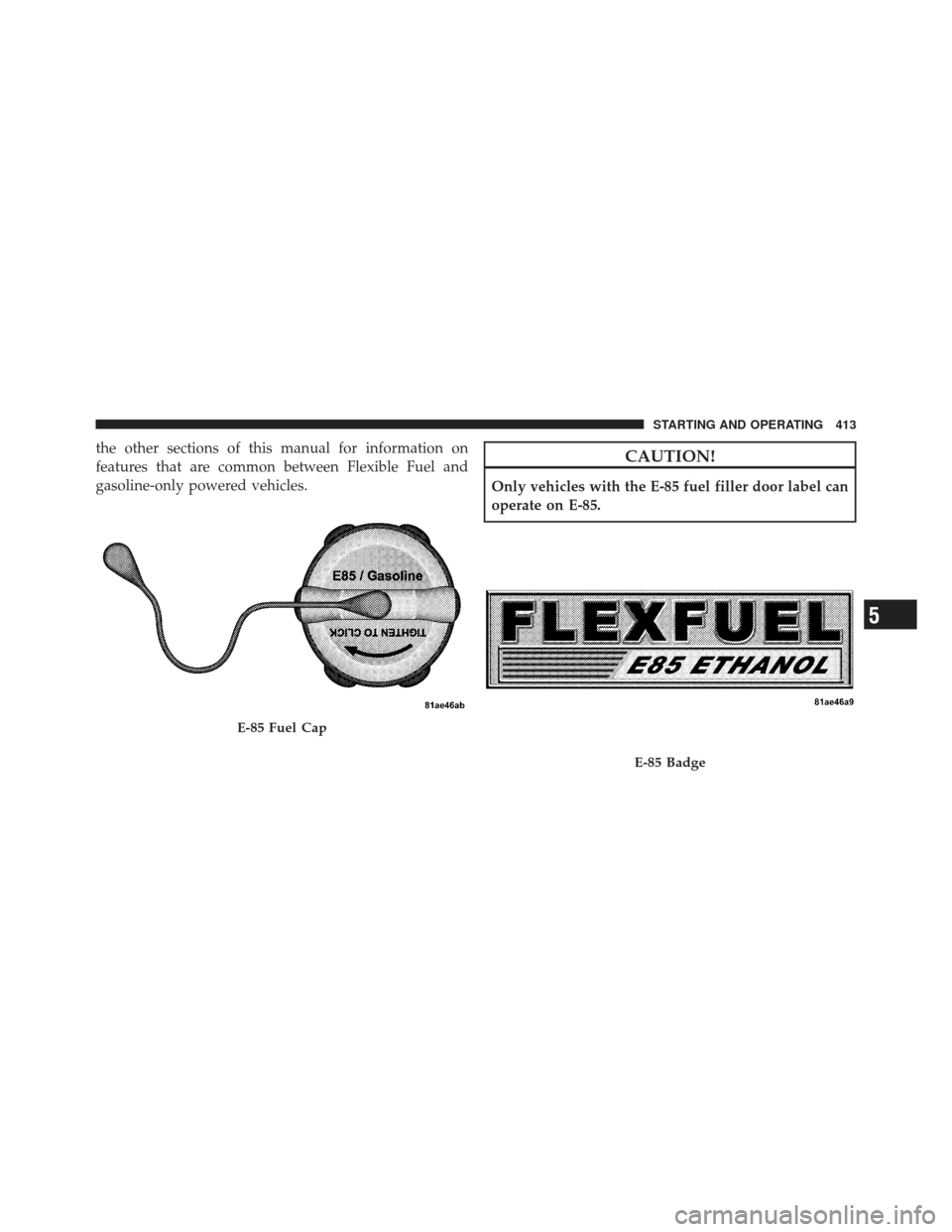DODGE GRAND CARAVAN 2011 5.G Owners Manual the other sections of this manual for information on
features that are common between Flexible Fuel and
gasoline-only powered vehicles.CAUTION!
Only vehicles with the E-85 fuel filler door label can
o