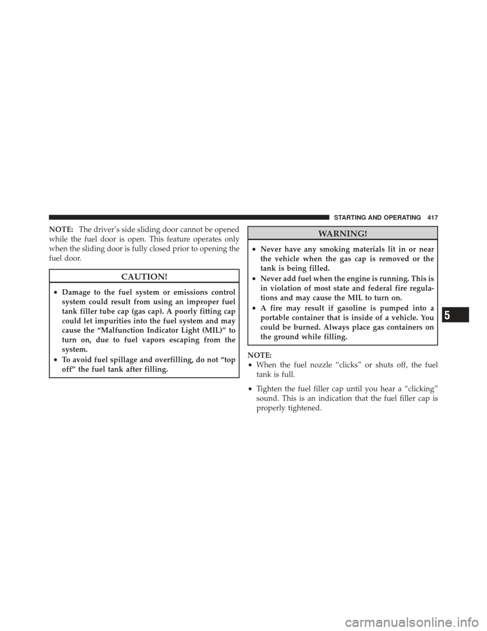 DODGE GRAND CARAVAN 2011 5.G Owners Manual NOTE:The driver’s side sliding door cannot be opened
while the fuel door is open. This feature operates only
when the sliding door is fully closed prior to opening the
fuel door.
CAUTION!
•Damage 