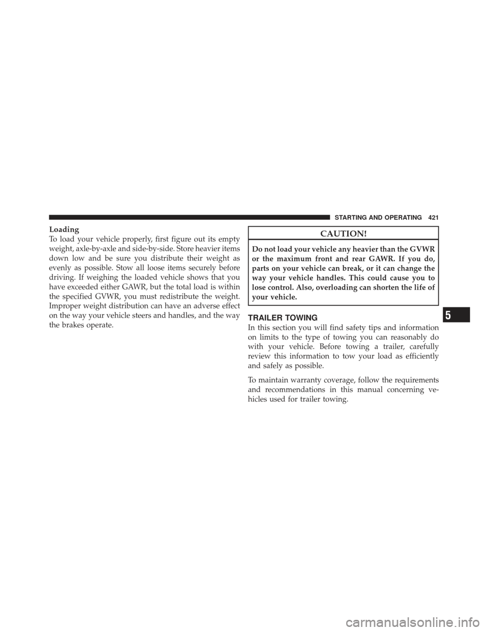 DODGE GRAND CARAVAN 2011 5.G Owners Manual Loading
To load your vehicle properly, first figure out its empty
weight, axle-by-axle and side-by-side. Store heavier items
down low and be sure you distribute their weight as
evenly as possible. Sto