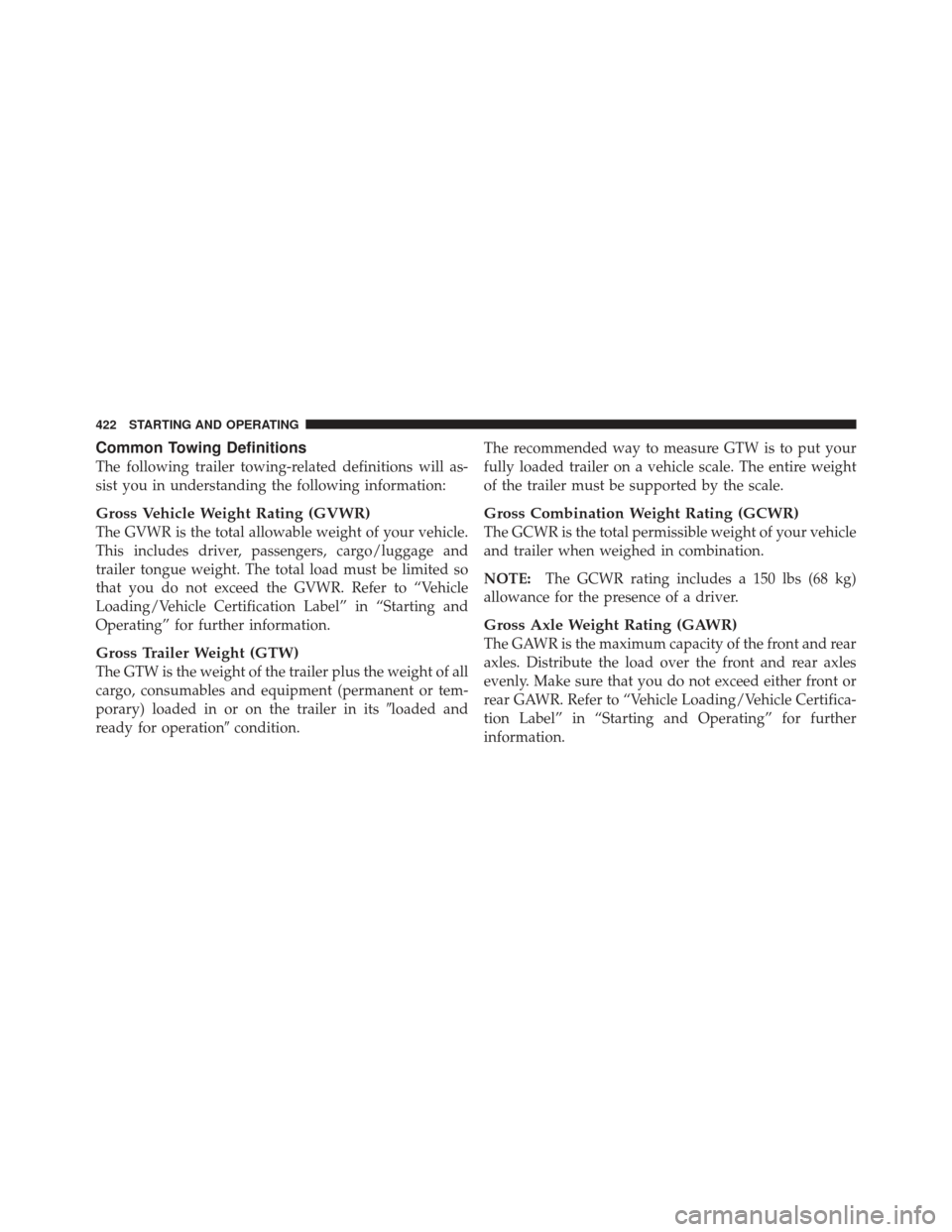 DODGE GRAND CARAVAN 2011 5.G Owners Manual Common Towing Definitions
The following trailer towing-related definitions will as-
sist you in understanding the following information:
Gross Vehicle Weight Rating (GVWR)
The GVWR is the total allowa