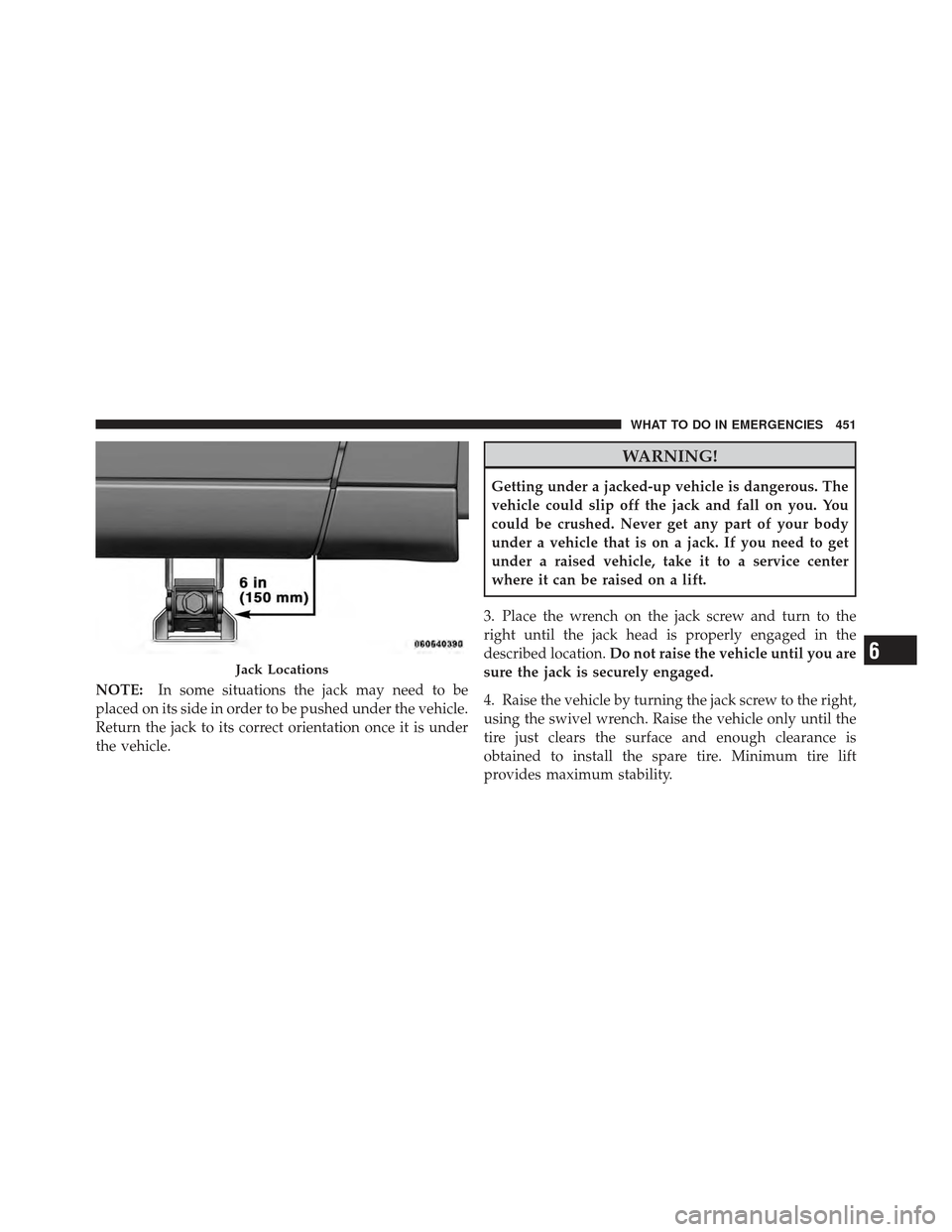 DODGE GRAND CARAVAN 2011 5.G Owners Manual NOTE:In some situations the jack may need to be
placed on its side in order to be pushed under the vehicle.
Return the jack to its correct orientation once it is under
the vehicle.
WARNING!
Getting un