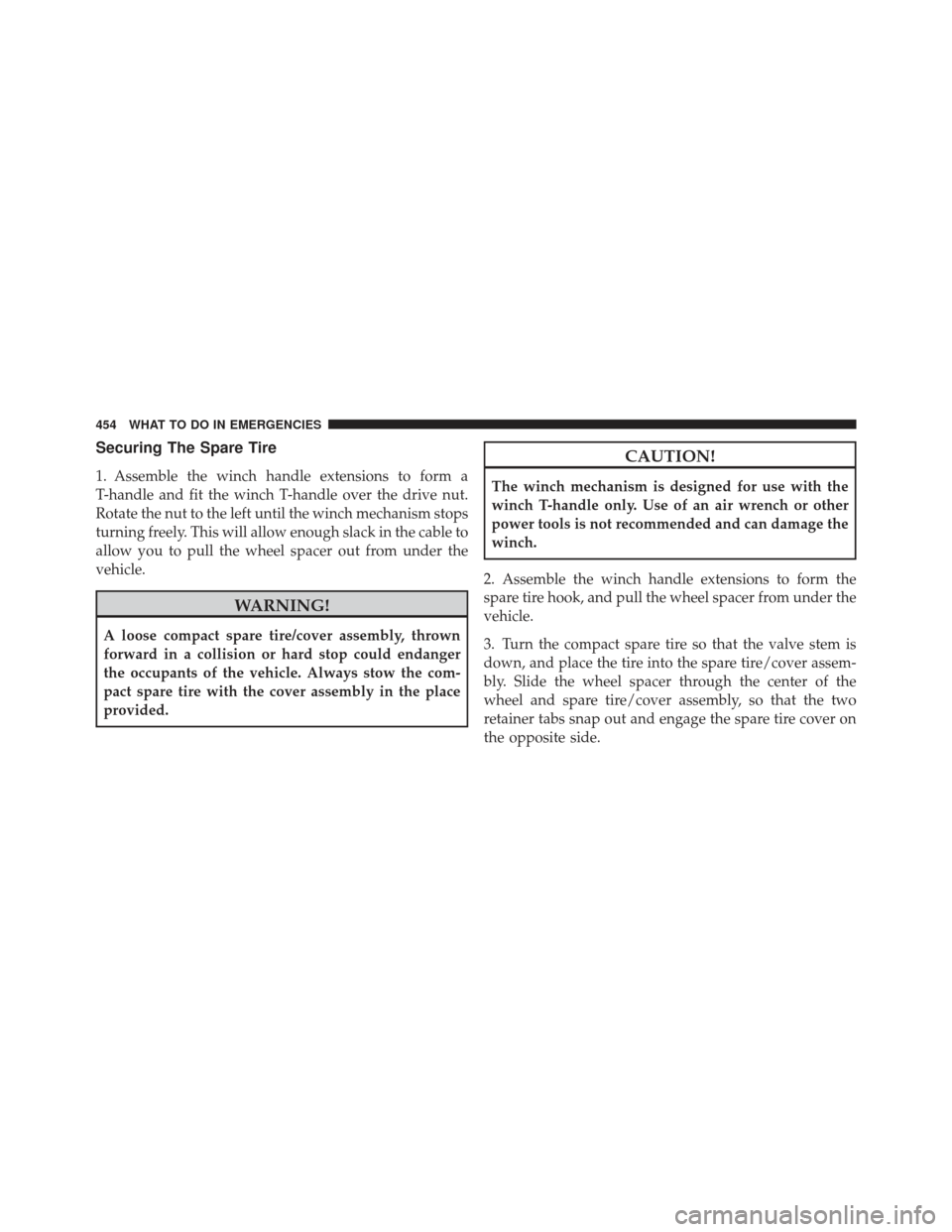 DODGE GRAND CARAVAN 2011 5.G Owners Manual Securing The Spare Tire
1. Assemble the winch handle extensions to form a
T-handle and fit the winch T-handle over the drive nut.
Rotate the nut to the left until the winch mechanism stops
turning fre