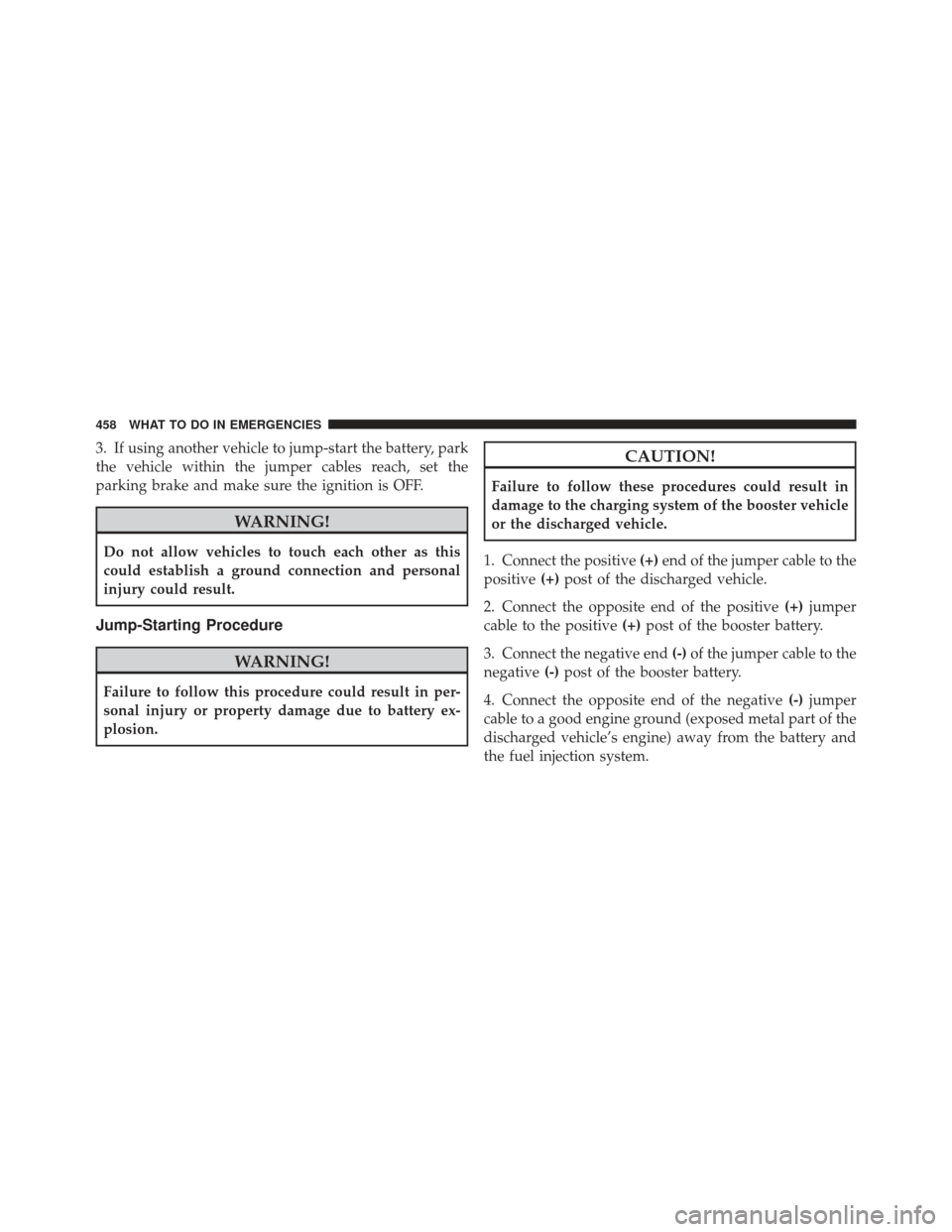 DODGE GRAND CARAVAN 2011 5.G Owners Manual 3. If using another vehicle to jump-start the battery, park
the vehicle within the jumper cables reach, set the
parking brake and make sure the ignition is OFF.
WARNING!
Do not allow vehicles to touch