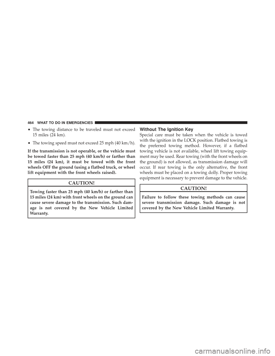 DODGE GRAND CARAVAN 2011 5.G Owners Manual •The towing distance to be traveled must not exceed
15 miles (24 km).
•The towing speed must not exceed 25 mph (40 km/h).
If the transmission is not operable, or the vehicle must
be towed faster t DODGE GRAND CARAVAN 2011 5.G Owners Manual •The towing distance to be traveled must not exceed
15 miles (24 km).
•The towing speed must not exceed 25 mph (40 km/h).
If the transmission is not operable, or the vehicle must
be towed faster t