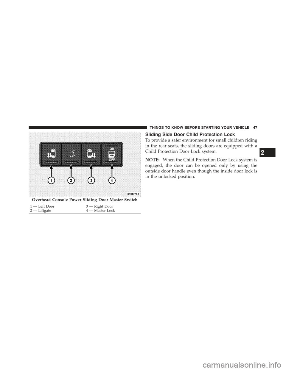 DODGE GRAND CARAVAN 2011 5.G Owners Manual Sliding Side Door Child Protection Lock
To provide a safer environment for small children riding
in the rear seats, the sliding doors are equipped with a
Child Protection Door Lock system.
NOTE:When t