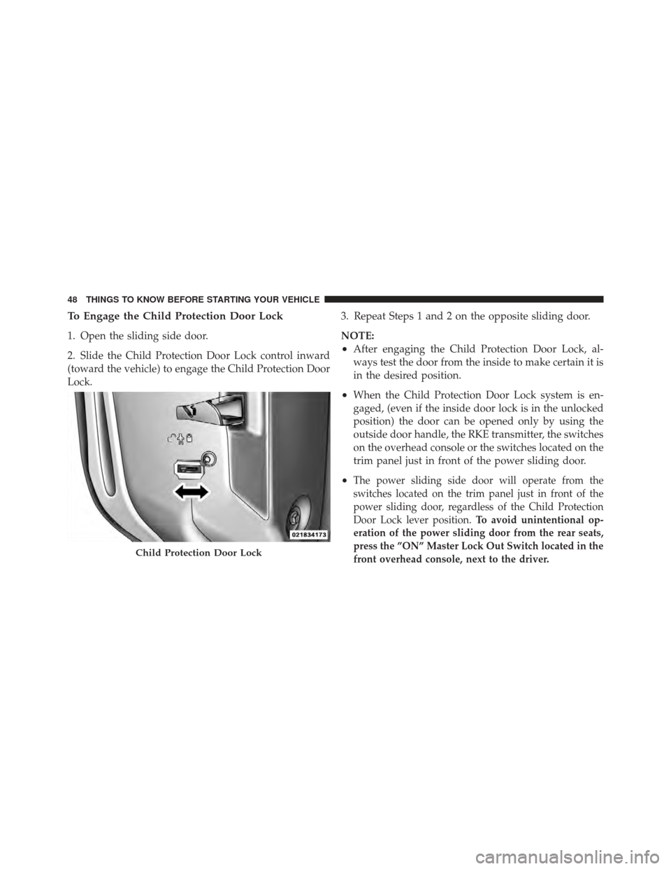 DODGE GRAND CARAVAN 2011 5.G Owners Manual To Engage the Child Protection Door Lock
1. Open the sliding side door.
2. Slide the Child Protection Door Lock control inward
(toward the vehicle) to engage the Child Protection Door
Lock.3. Repeat S