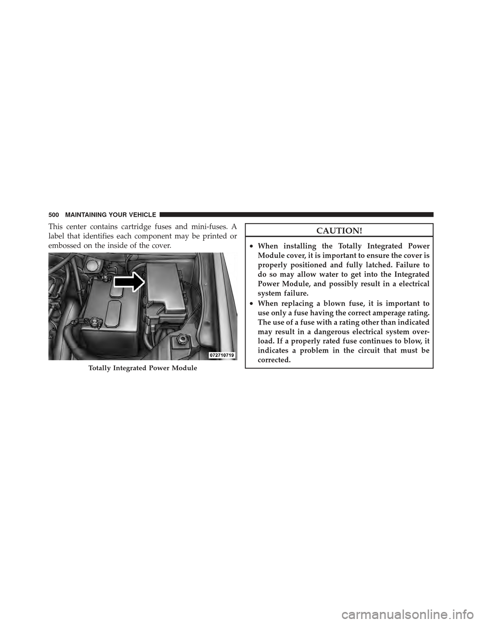 DODGE GRAND CARAVAN 2011 5.G Owners Manual This center contains cartridge fuses and mini-fuses. A
label that identifies each component may be printed or
embossed on the inside of the cover.CAUTION!
•When installing the Totally Integrated Pow