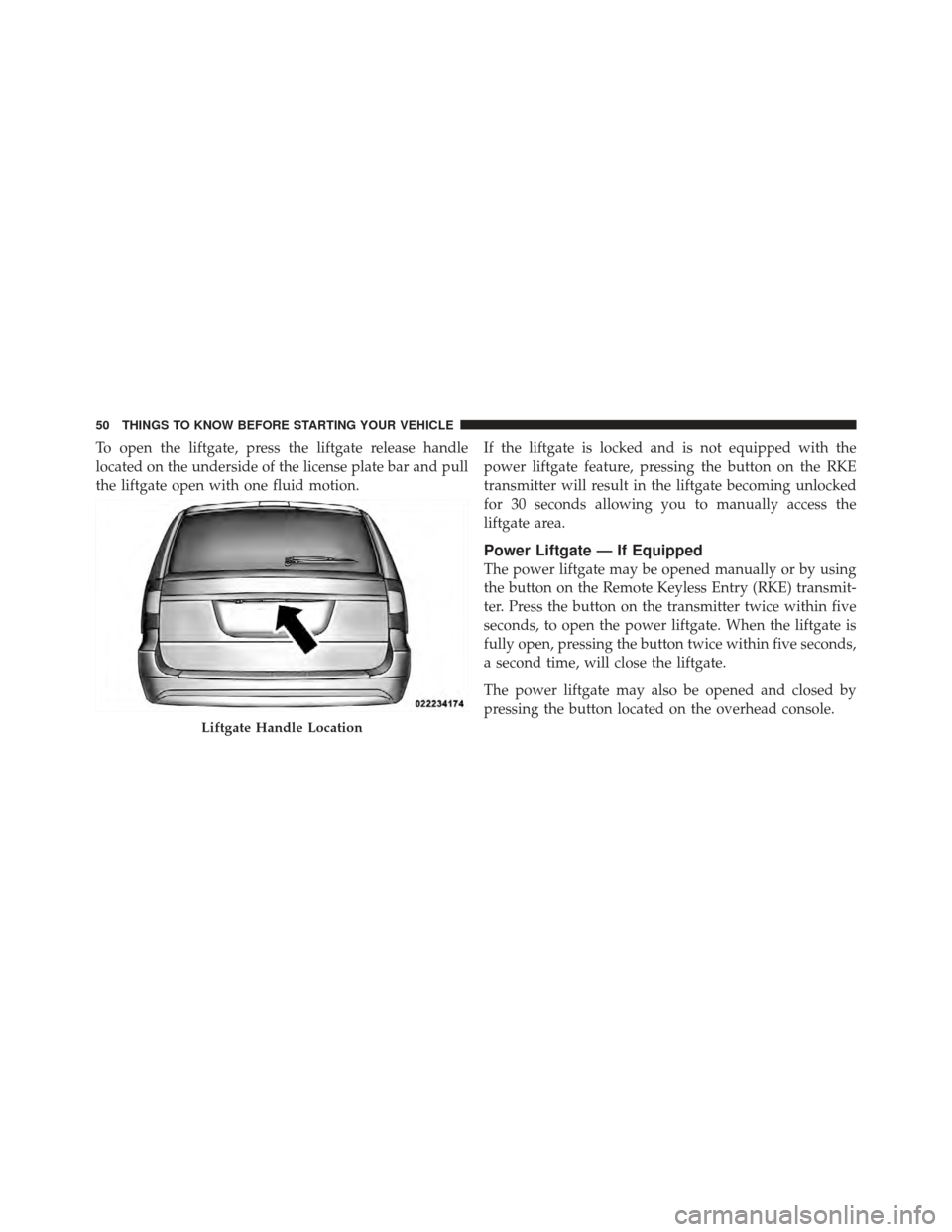 DODGE GRAND CARAVAN 2011 5.G Owners Manual To open the liftgate, press the liftgate release handle
located on the underside of the license plate bar and pull
the liftgate open with one fluid motion.If the liftgate is locked and is not equipped