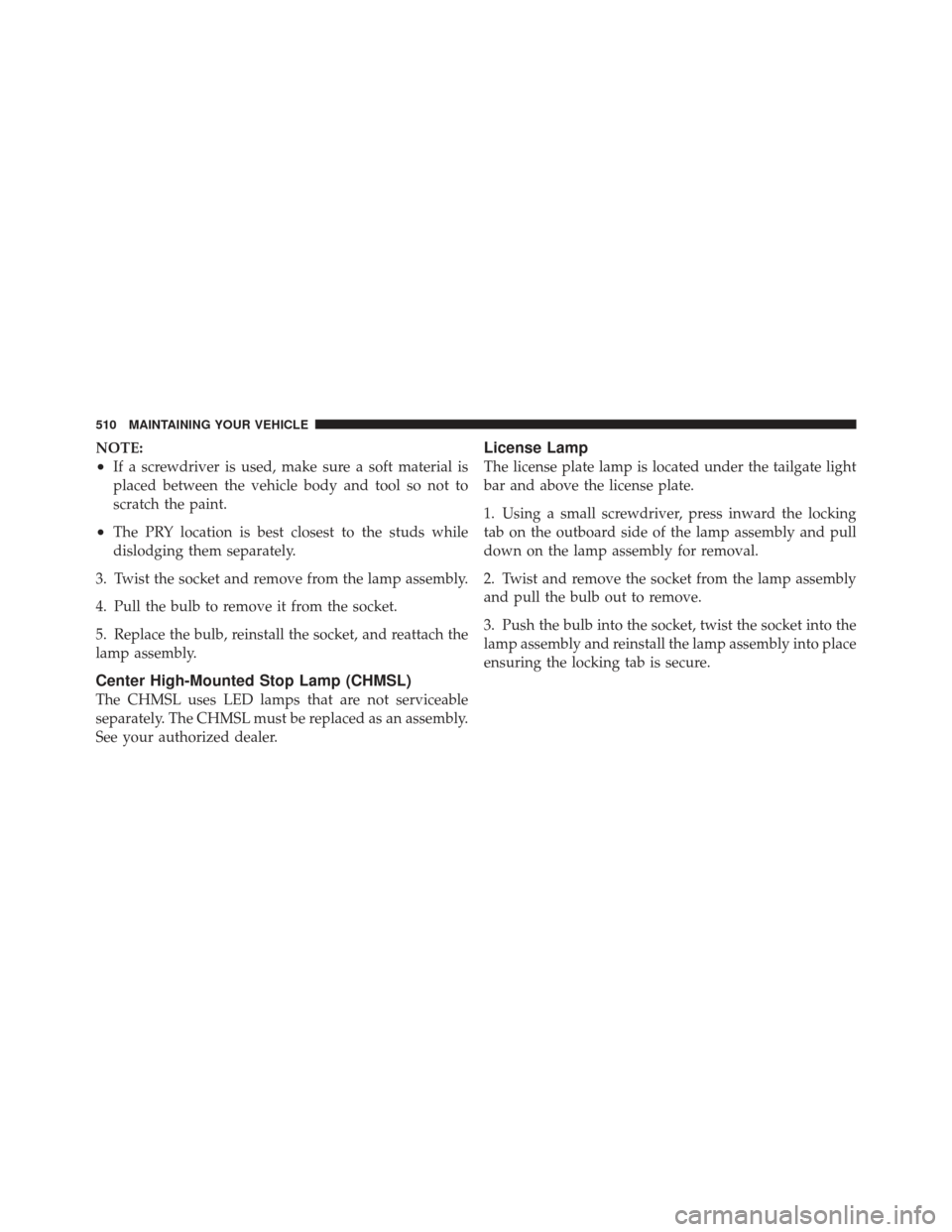 DODGE GRAND CARAVAN 2011 5.G Owners Manual NOTE:
•If a screwdriver is used, make sure a soft material is
placed between the vehicle body and tool so not to
scratch the paint.
•The PRY location is best closest to the studs while
dislodging DODGE GRAND CARAVAN 2011 5.G Owners Manual NOTE:
•If a screwdriver is used, make sure a soft material is
placed between the vehicle body and tool so not to
scratch the paint.
•The PRY location is best closest to the studs while
dislodging