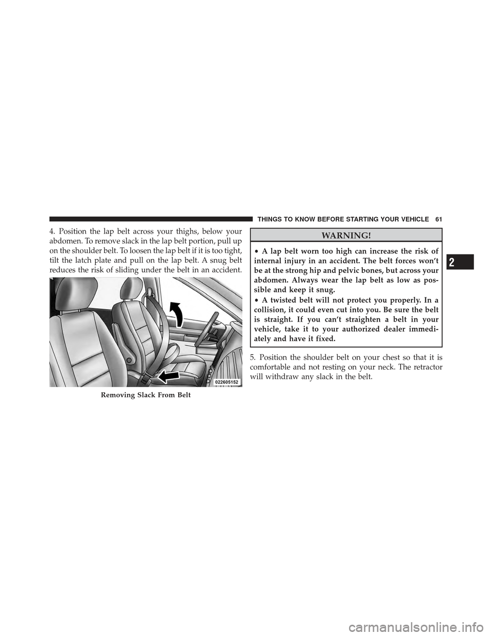 DODGE GRAND CARAVAN 2011 5.G Owners Manual 4. Position the lap belt across your thighs, below your
abdomen. To remove slack in the lap belt portion, pull up
on the shoulder belt. To loosen the lap belt if it is too tight,
tilt the latch plate 